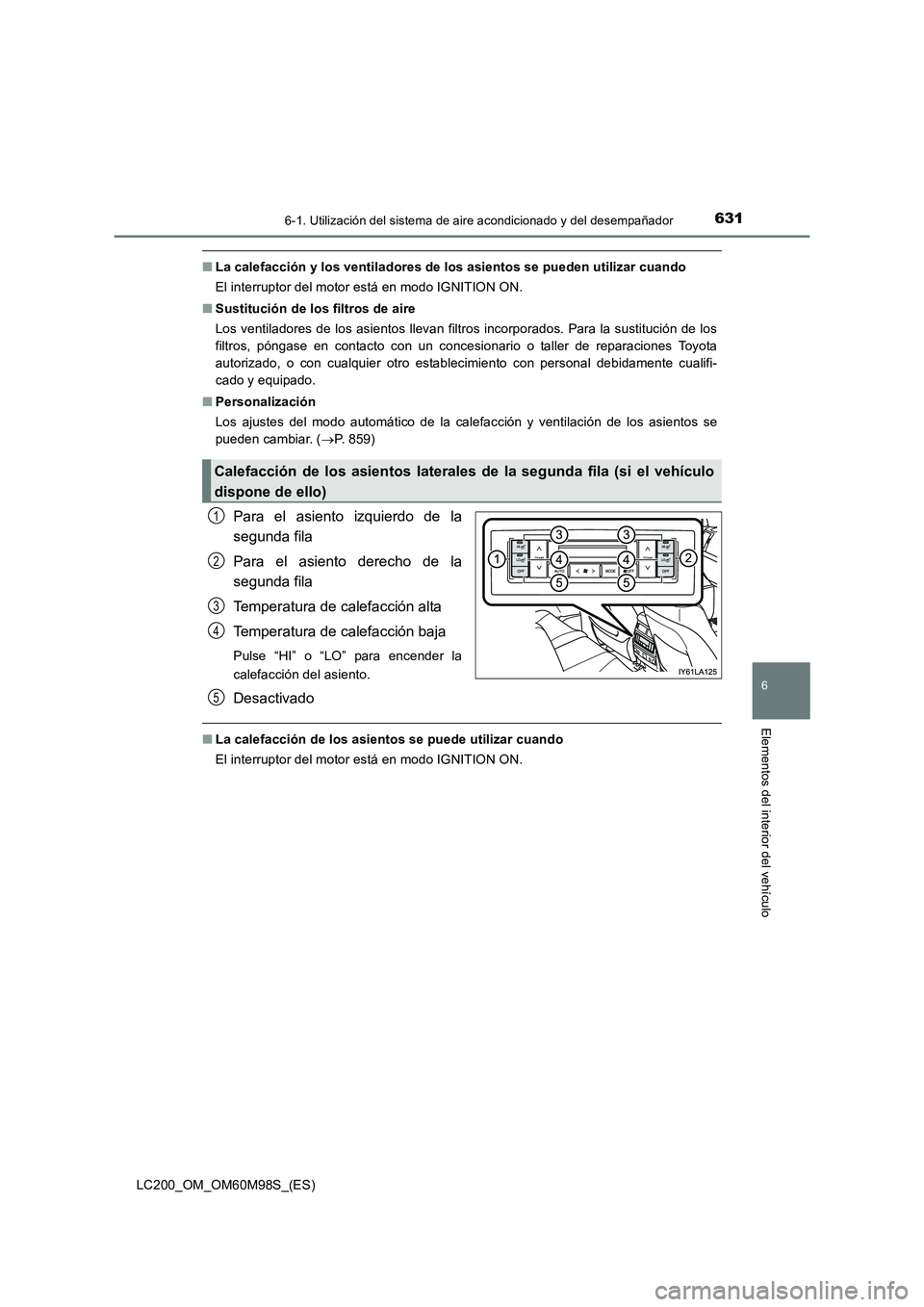 TOYOTA LAND CRUISER 2015  Manual del propietario (in Spanish) 6316-1. Utilización del sistema de aire acondicionado y del desempañador
LC200_OM_OM60M98S_(ES)
6
Elementos del interior del vehículo
■La calefacción y los ventiladores de los asientos se pueden
