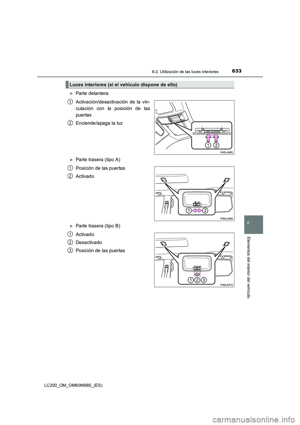 TOYOTA LAND CRUISER 2015  Manual del propietario (in Spanish) 6336-2. Utilización de las luces interiores
LC200_OM_OM60M98S_(ES)
6
Elementos del interior del vehículo
�XParte delantera
Activación/desactivación de la vin-
culación con la posición de las
pue