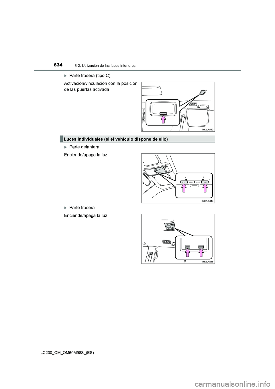TOYOTA LAND CRUISER 2015  Manual del propietario (in Spanish) 6346-2. Utilización de las luces interiores
LC200_OM_OM60M98S_(ES)
�XParte trasera (tipo C)
Activación/vinculación con la posición
de las puertas activada
�XParte delantera
Enciende/apaga la luz
�