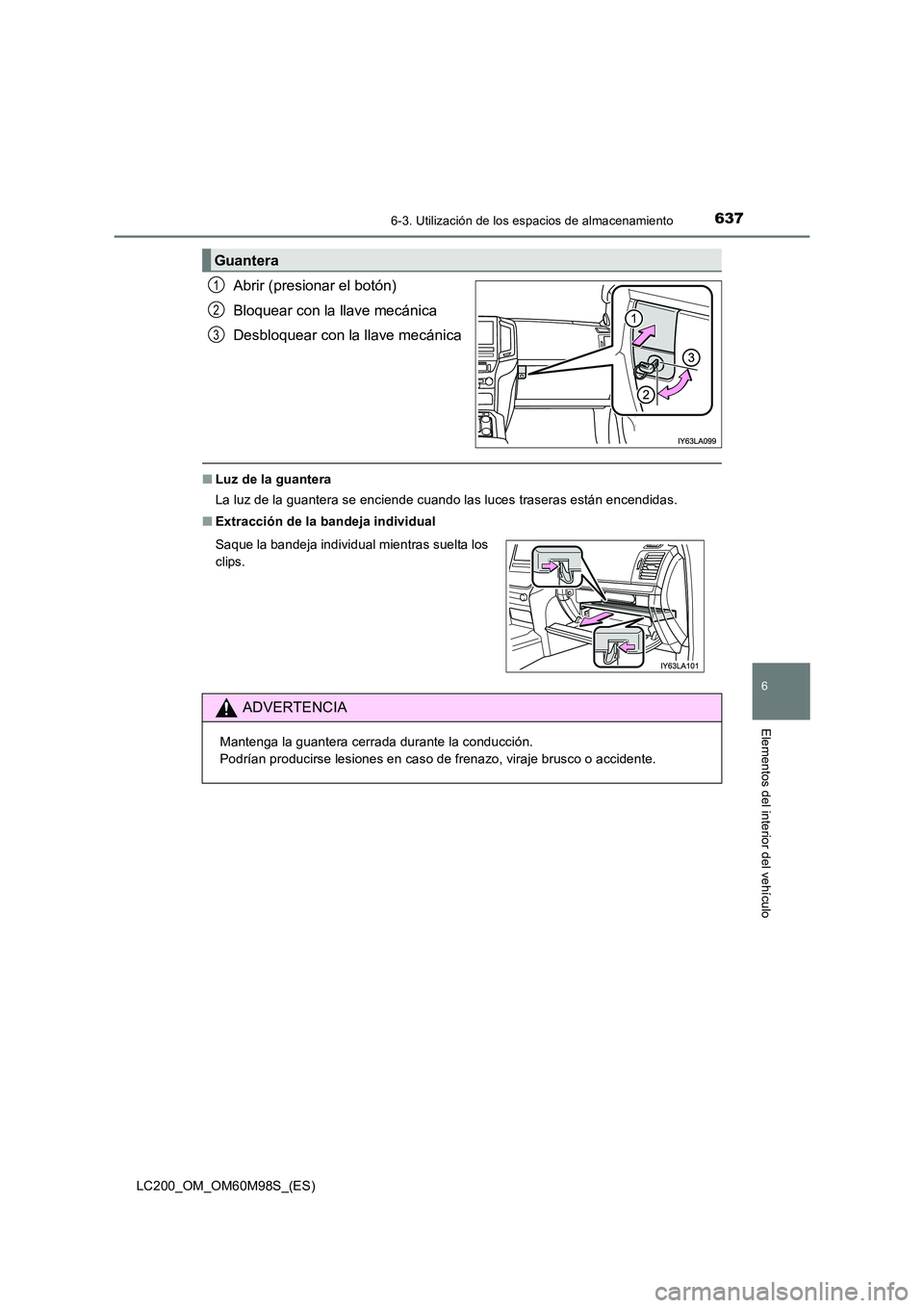 TOYOTA LAND CRUISER 2015  Manual del propietario (in Spanish) 6376-3. Utilización de los espacios de almacenamiento
LC200_OM_OM60M98S_(ES)
6
Elementos del interior del vehículo
Abrir (presionar el botón)
Bloquear con la llave mecánica
Desbloquear con la llav