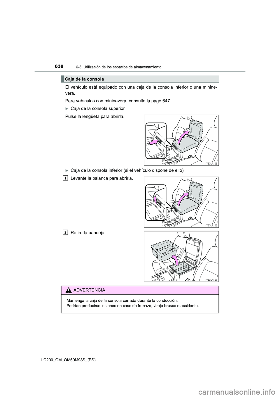 TOYOTA LAND CRUISER 2015  Manual del propietario (in Spanish) 6386-3. Utilización de los espacios de almacenamiento
LC200_OM_OM60M98S_(ES)
El vehículo está equipado con una caja de la consola inferior o una minine-
vera.
Para vehículos con mininevera, consul