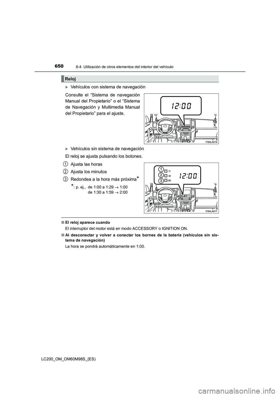 TOYOTA LAND CRUISER 2016  Manual del propietario (in Spanish) 650
LC200_OM_OM60M98S_(ES)
6-4. Utilización de otros elementos del interior del vehículo
�XVehículos con sistema de navegación
Consulte el “Sistema de navegación
Manual del Propietario” o el 