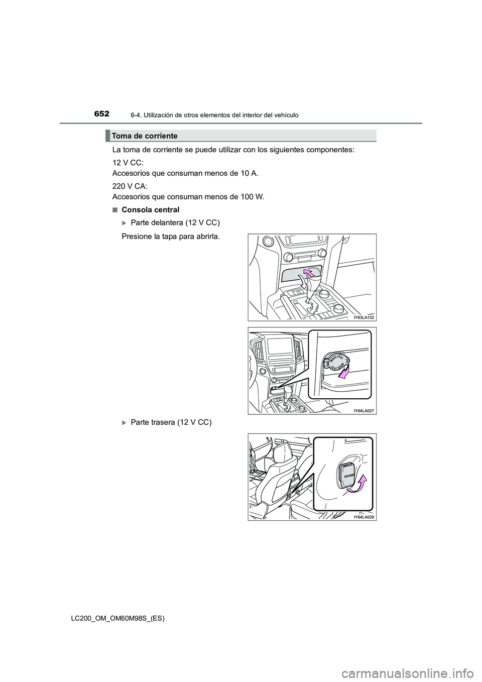 TOYOTA LAND CRUISER 2015  Manual del propietario (in Spanish) 652
LC200_OM_OM60M98S_(ES)
6-4. Utilización de otros elementos del interior del vehículo
La toma de corriente se puede utilizar con los siguientes componentes:
12 V CC: 
Accesorios que consuman meno
