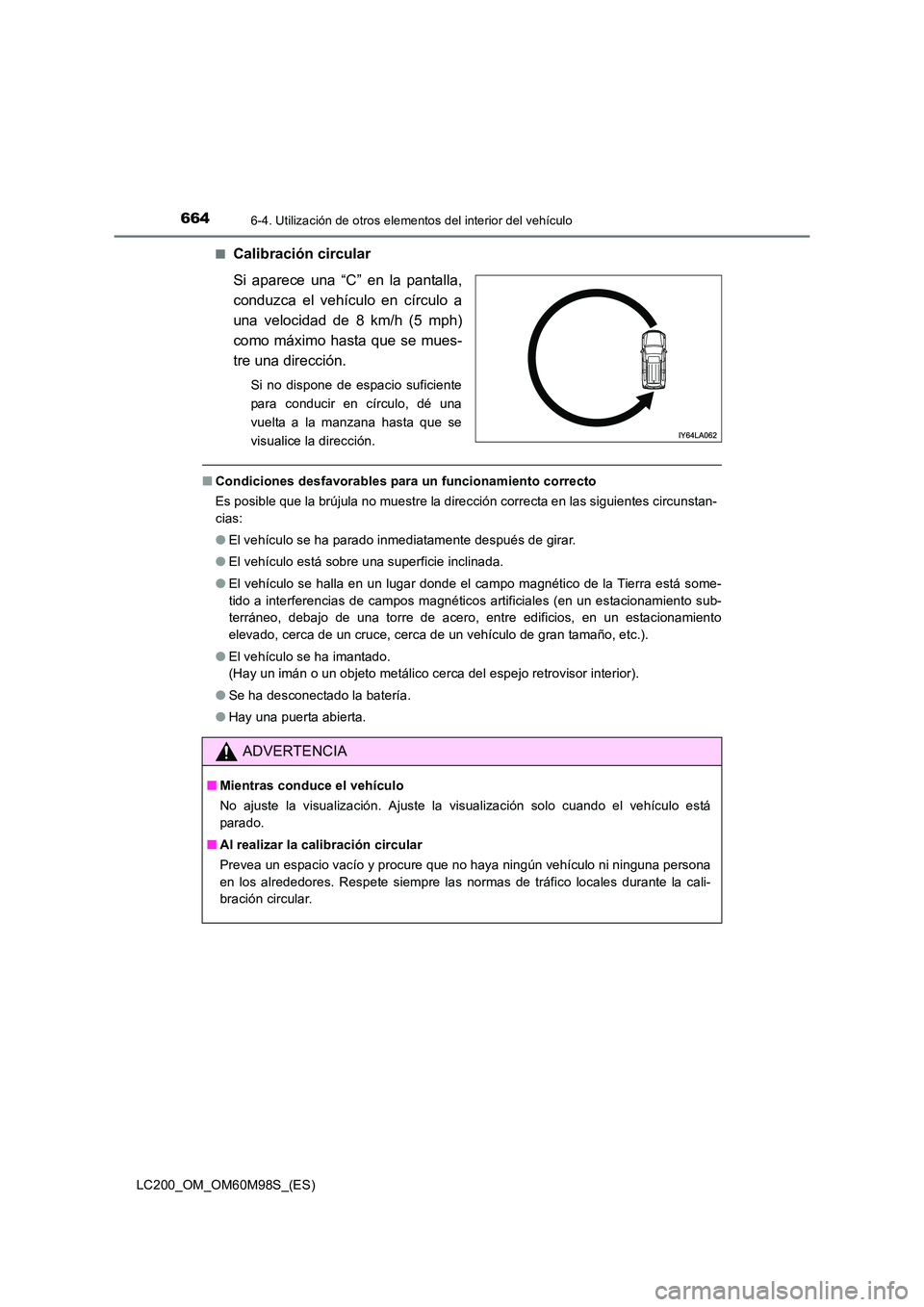 TOYOTA LAND CRUISER 2015  Manual del propietario (in Spanish) 664
LC200_OM_OM60M98S_(ES)
6-4. Utilización de otros elementos del interior del vehículo
■Calibración circular
Si aparece una “C” en la pantalla,
conduzca el vehículo en círculo a
una veloc