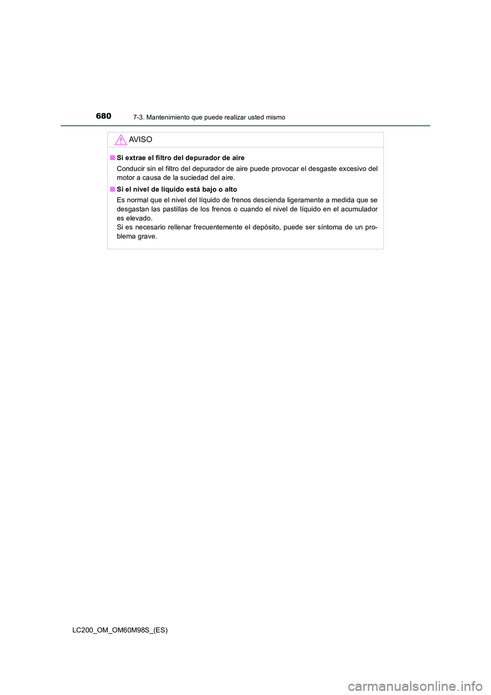 TOYOTA LAND CRUISER 2015 Manual del propietario (in Spanish) 6807-3. Mantenimiento que puede realizar usted mismo
LC200_OM_OM60M98S_(ES)
AV I S O
■Si extrae el filtro del depurador de aire
Conducir sin el filtro del depurador de aire puede provocar el desgast TOYOTA LAND CRUISER 2015 Manual del propietario (in Spanish) 6807-3. Mantenimiento que puede realizar usted mismo
LC200_OM_OM60M98S_(ES)
AV I S O
■Si extrae el filtro del depurador de aire
Conducir sin el filtro del depurador de aire puede provocar el desgast