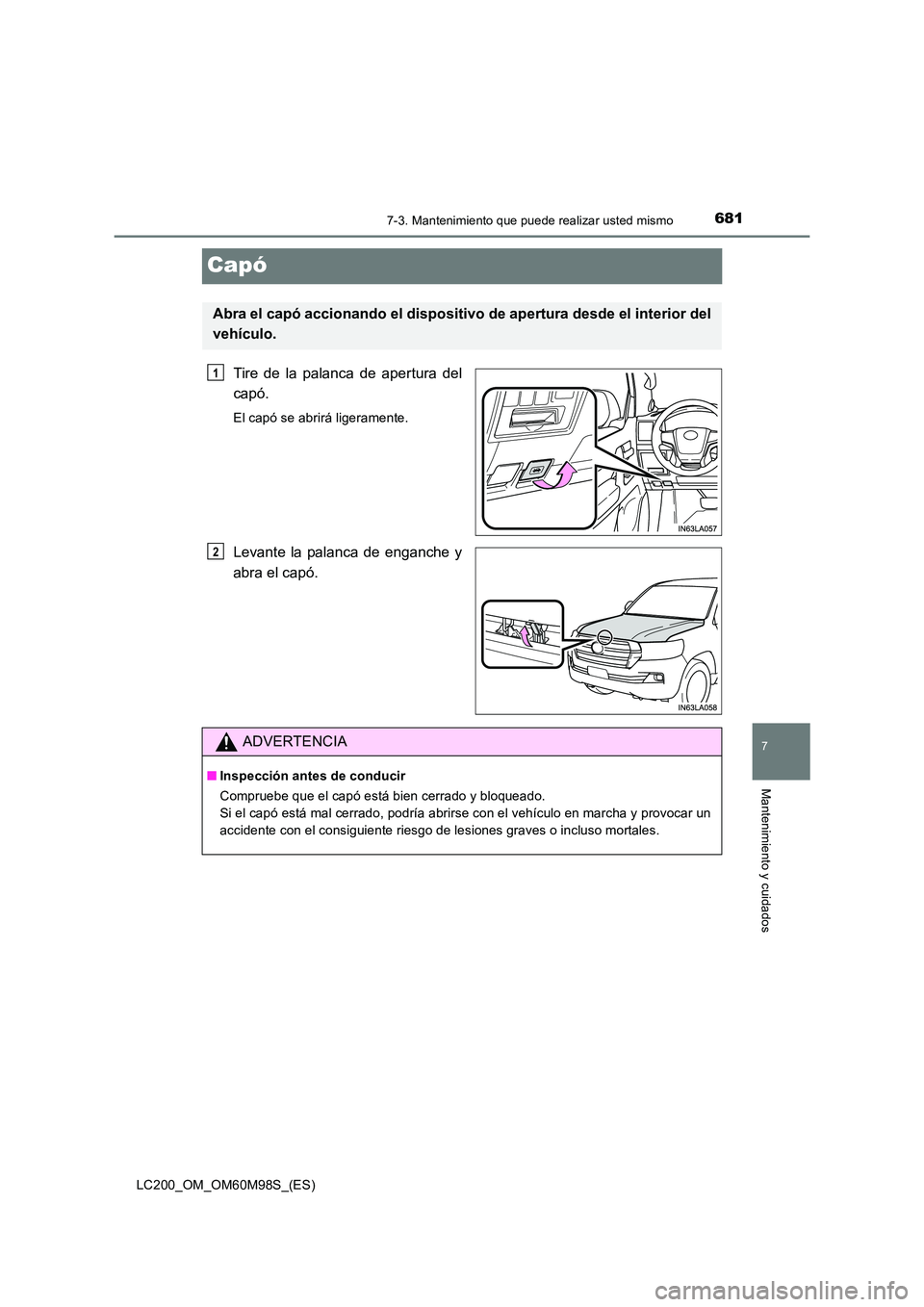 TOYOTA LAND CRUISER 2015  Manual del propietario (in Spanish) 6817-3. Mantenimiento que puede realizar usted mismo
LC200_OM_OM60M98S_(ES)
7
Mantenimiento y cuidados
Capó
Tire de la palanca de apertura del
capó.
El capó se abrirá ligeramente.
Levante la palan