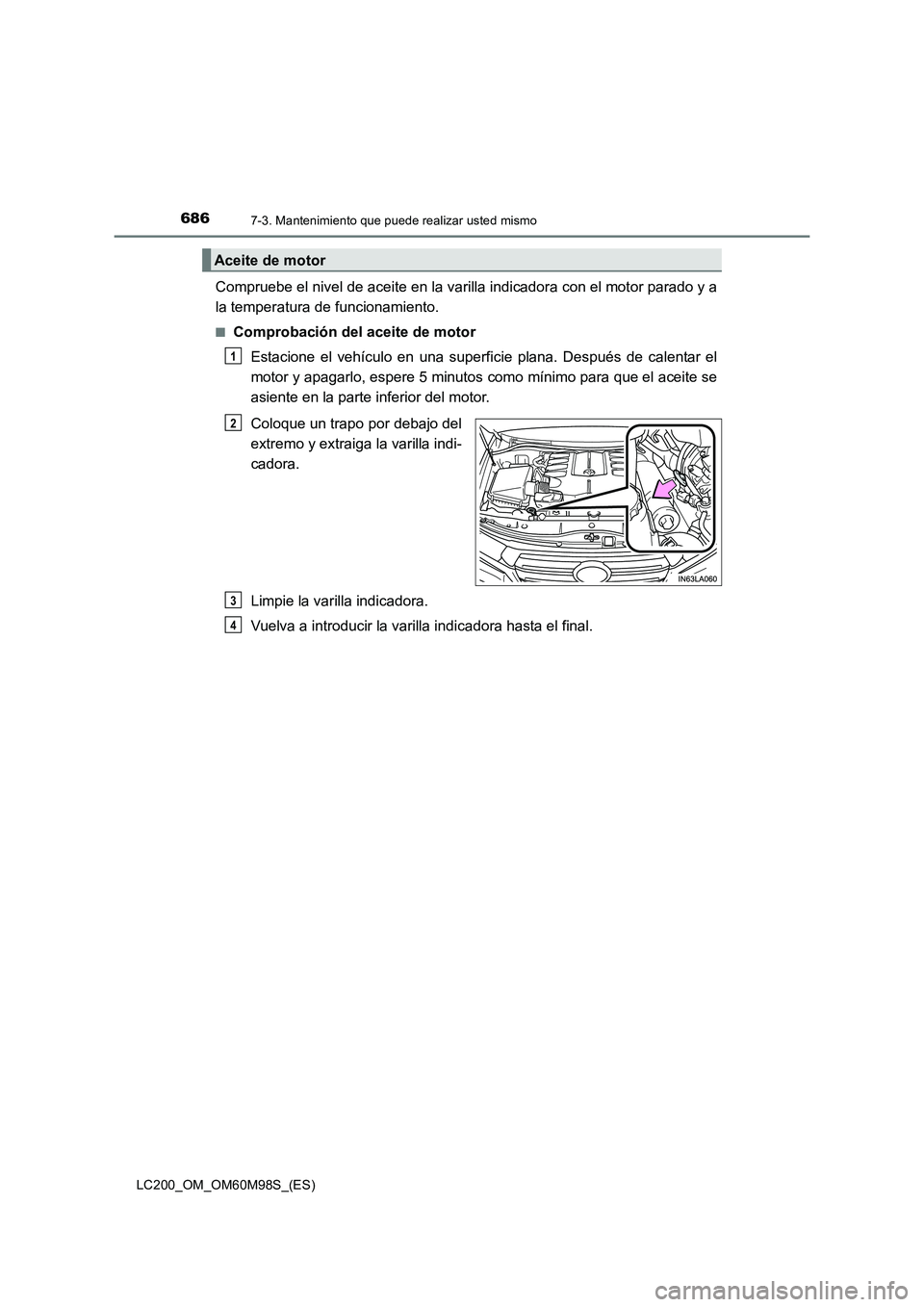 TOYOTA LAND CRUISER 2015  Manual del propietario (in Spanish) 6867-3. Mantenimiento que puede realizar usted mismo
LC200_OM_OM60M98S_(ES)
Compruebe el nivel de aceite en la varilla indicadora con el motor parado y a
la temperatura de funcionamiento.
■Comprobac