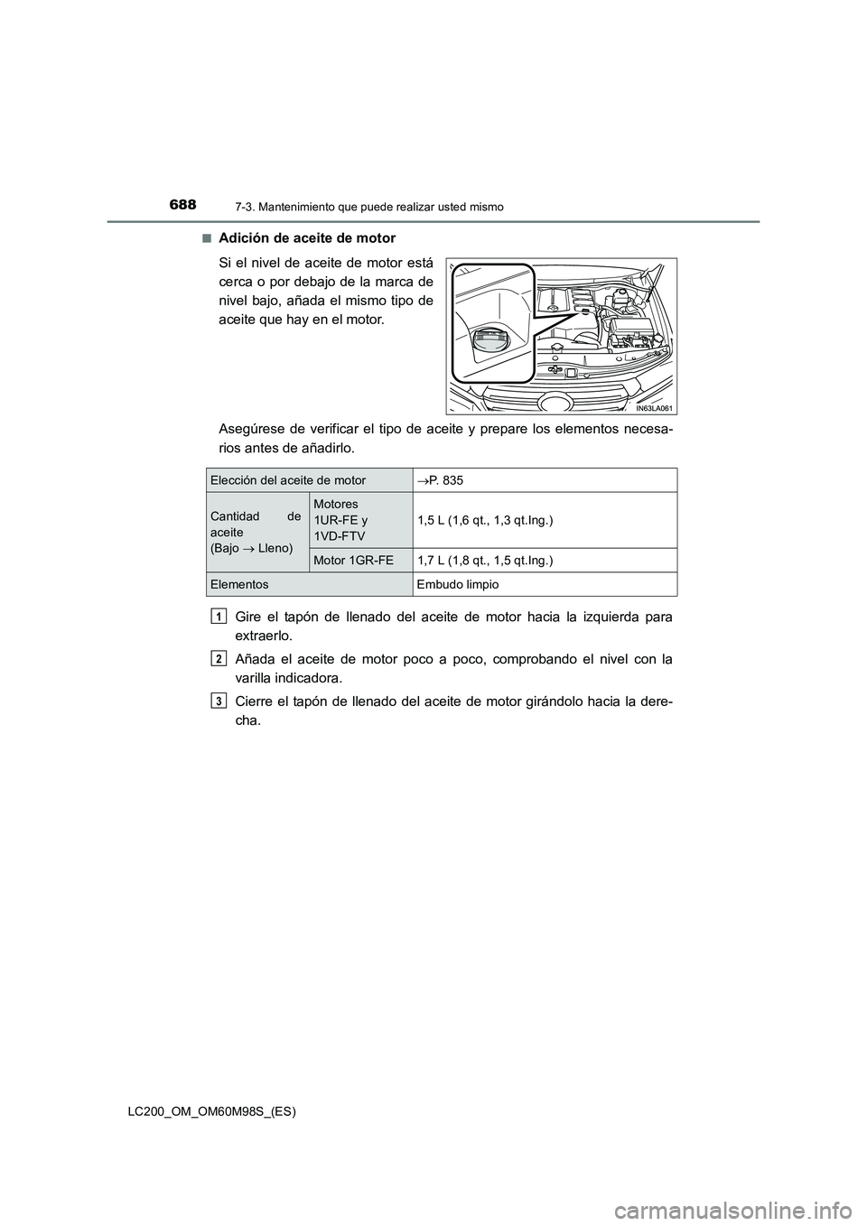 TOYOTA LAND CRUISER 2015  Manual del propietario (in Spanish) 6887-3. Mantenimiento que puede realizar usted mismo
LC200_OM_OM60M98S_(ES)■
Adición de aceite de motor
Si el nivel de aceite de motor está
cerca o por debajo de la marca de
nivel bajo, añada el 