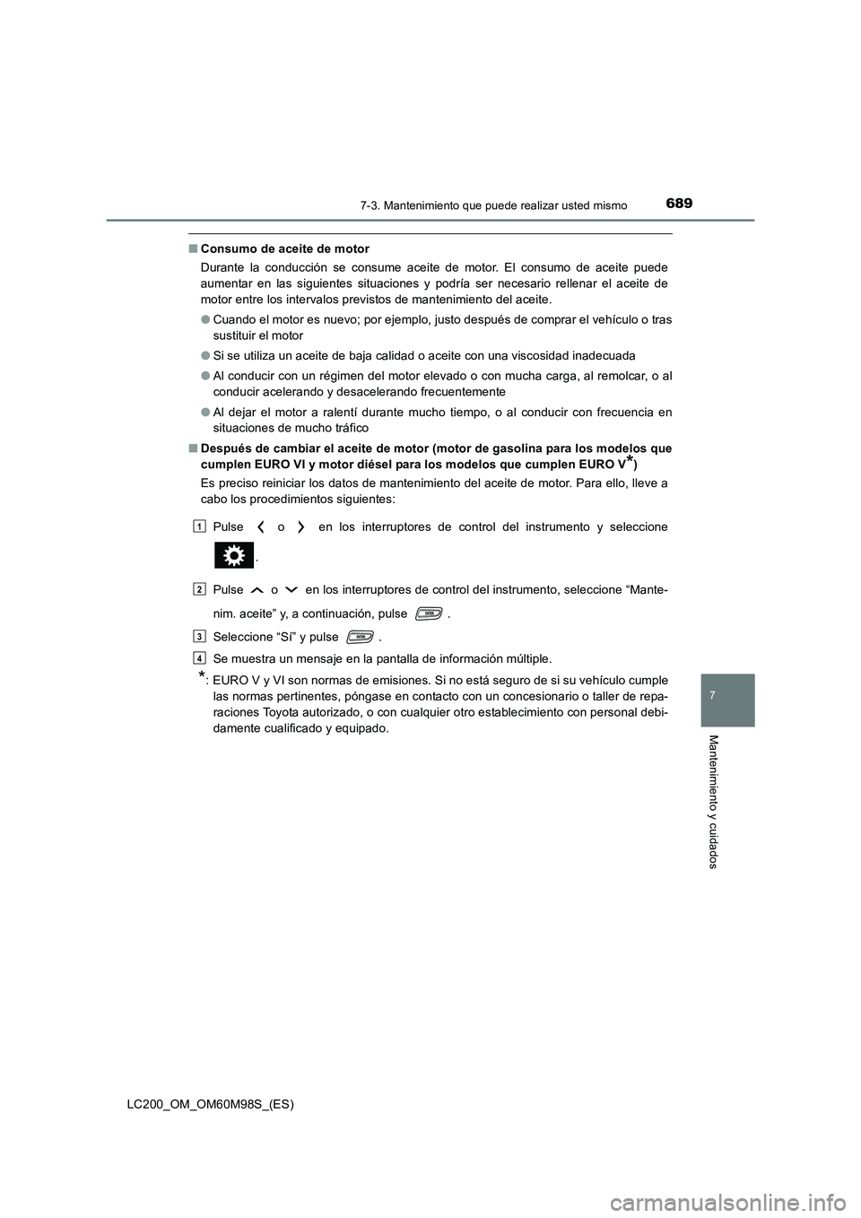 TOYOTA LAND CRUISER 2015  Manual del propietario (in Spanish) 6897-3. Mantenimiento que puede realizar usted mismo
LC200_OM_OM60M98S_(ES)
7
Mantenimiento y cuidados
■Consumo de aceite de motor
Durante la conducción se consume aceite de motor. El consumo de ac