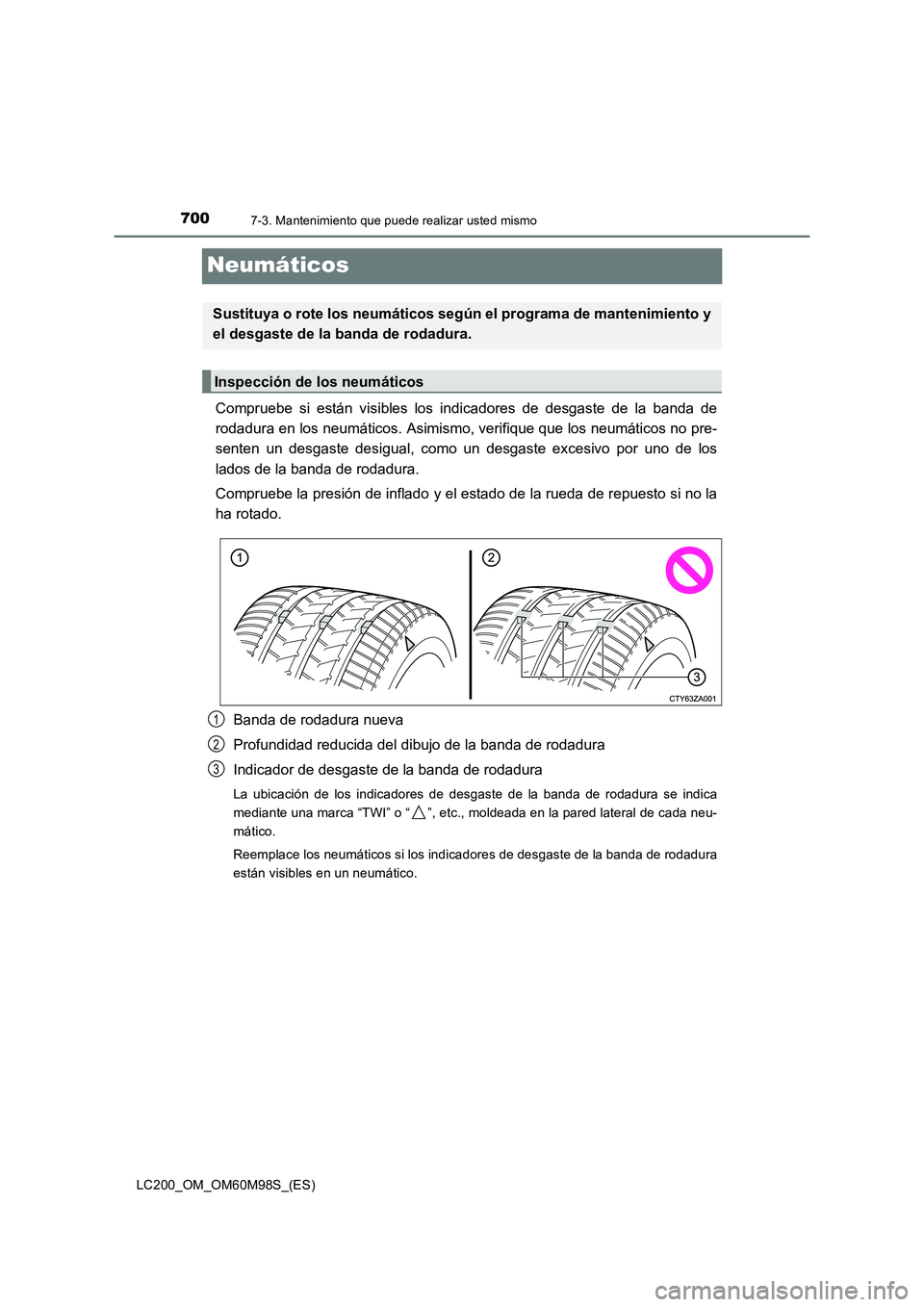 TOYOTA LAND CRUISER 2015  Manual del propietario (in Spanish) 7007-3. Mantenimiento que puede realizar usted mismo
LC200_OM_OM60M98S_(ES)
Neumáticos
Compruebe si están visibles los indicadores de desgaste de la banda de
rodadura en los neumáticos. Asimismo, v
