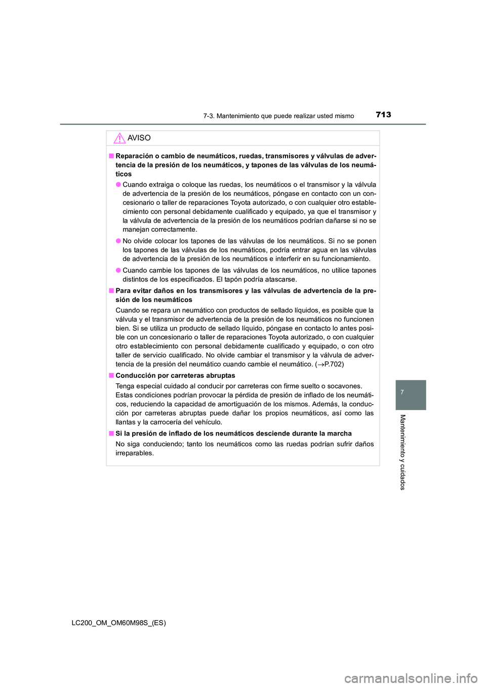 TOYOTA LAND CRUISER 2015  Manual del propietario (in Spanish) 7137-3. Mantenimiento que puede realizar usted mismo
LC200_OM_OM60M98S_(ES)
7
Mantenimiento y cuidados
AV I S O
■Reparación o cambio de neumáticos, ruedas, transmisores y válvulas de adver-
tenci