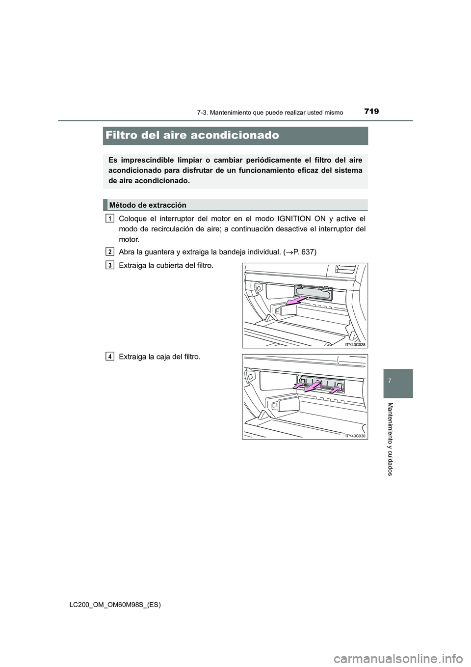 TOYOTA LAND CRUISER 2015  Manual del propietario (in Spanish) 7197-3. Mantenimiento que puede realizar usted mismo
LC200_OM_OM60M98S_(ES)
7
Mantenimiento y cuidados
Filtro del aire acondicionado
Coloque el interruptor del motor en el modo IGNITION ON y active el