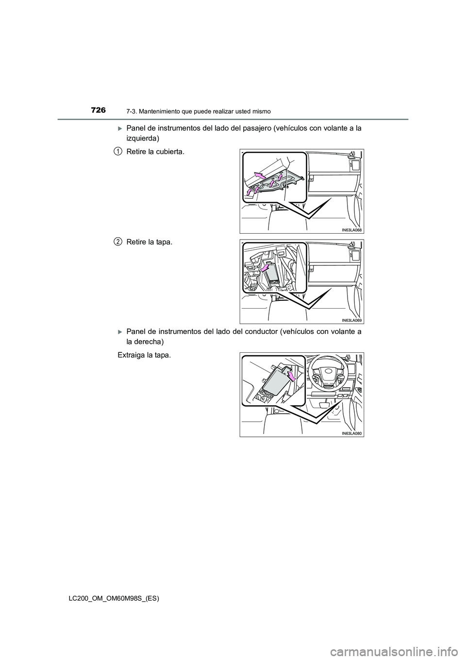 TOYOTA LAND CRUISER 2015  Manual del propietario (in Spanish) 7267-3. Mantenimiento que puede realizar usted mismo
LC200_OM_OM60M98S_(ES)
�XPanel de instrumentos del lado del pasajero (vehículos con volante a la
izquierda)
Retire la cubierta.
Retire la tapa.
�X