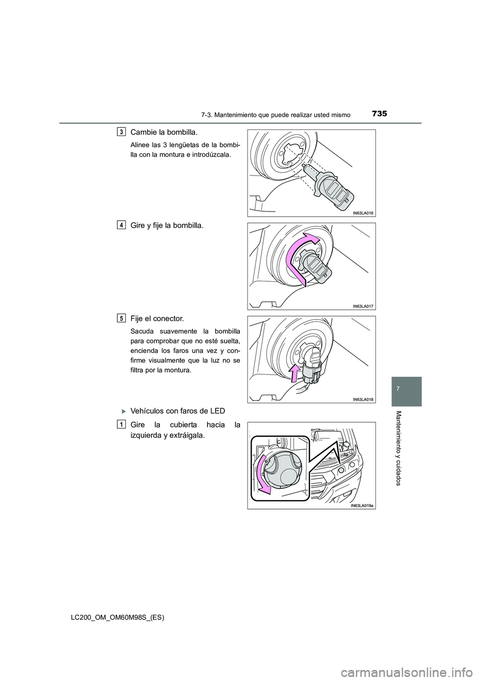 TOYOTA LAND CRUISER 2016  Manual del propietario (in Spanish) 7357-3. Mantenimiento que puede realizar usted mismo
LC200_OM_OM60M98S_(ES)
7
Mantenimiento y cuidados
Cambie la bombilla.
Alinee las 3 lengüetas de la bombi-
lla con la montura e introdúzcala.
Gire