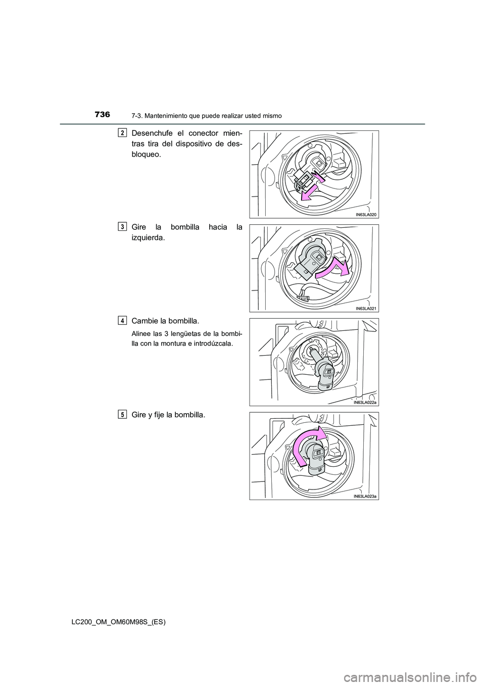 TOYOTA LAND CRUISER 2016  Manual del propietario (in Spanish) 7367-3. Mantenimiento que puede realizar usted mismo
LC200_OM_OM60M98S_(ES)
Desenchufe el conector mien-
tras tira del dispositivo de des-
bloqueo.
Gire la bombilla hacia la
izquierda.
Cambie la bombi