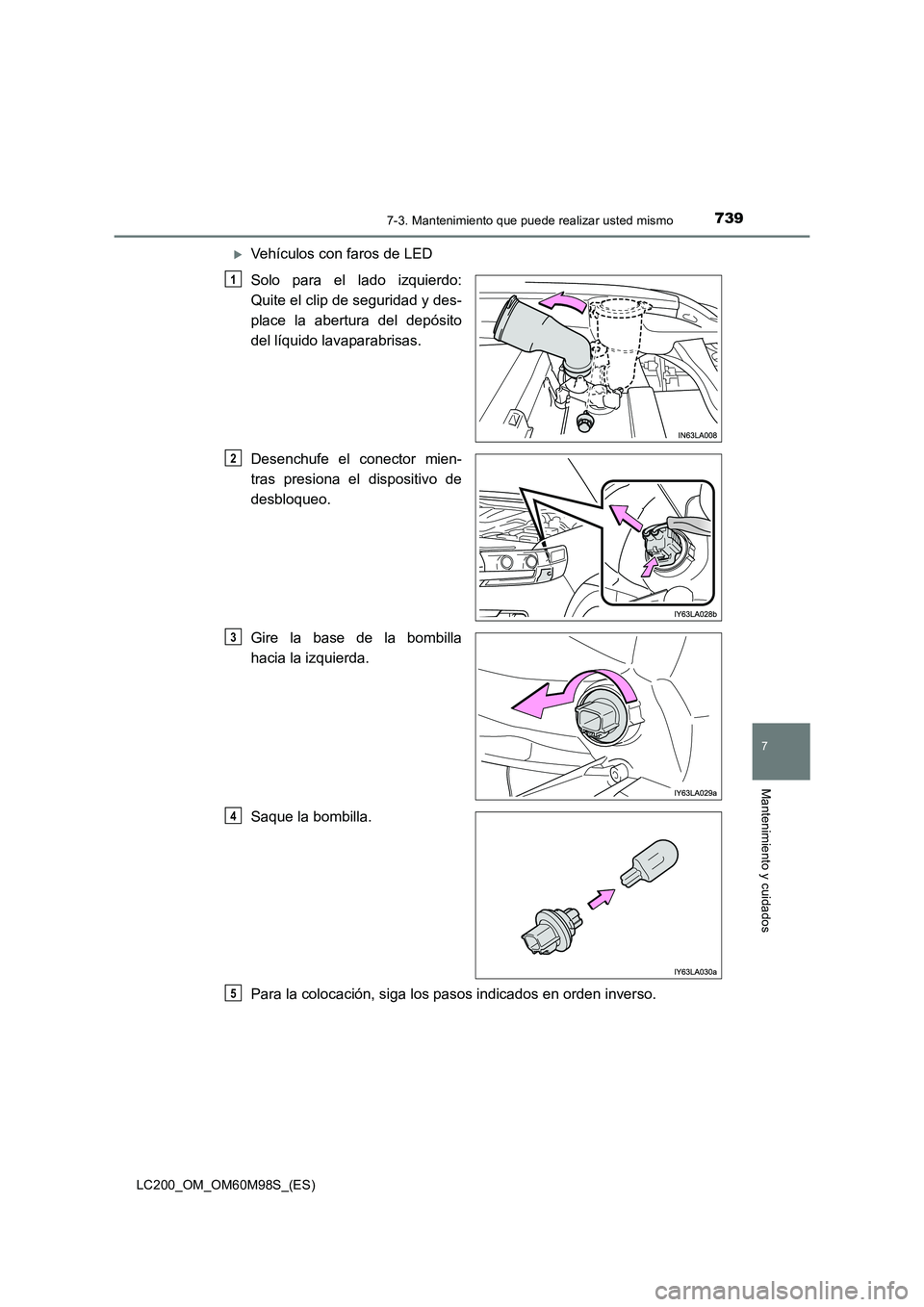 TOYOTA LAND CRUISER 2016  Manual del propietario (in Spanish) 7397-3. Mantenimiento que puede realizar usted mismo
LC200_OM_OM60M98S_(ES)
7
Mantenimiento y cuidados
�XVehículos con faros de LED
Solo para el lado izquierdo:
Quite el clip de seguridad y des-
plac