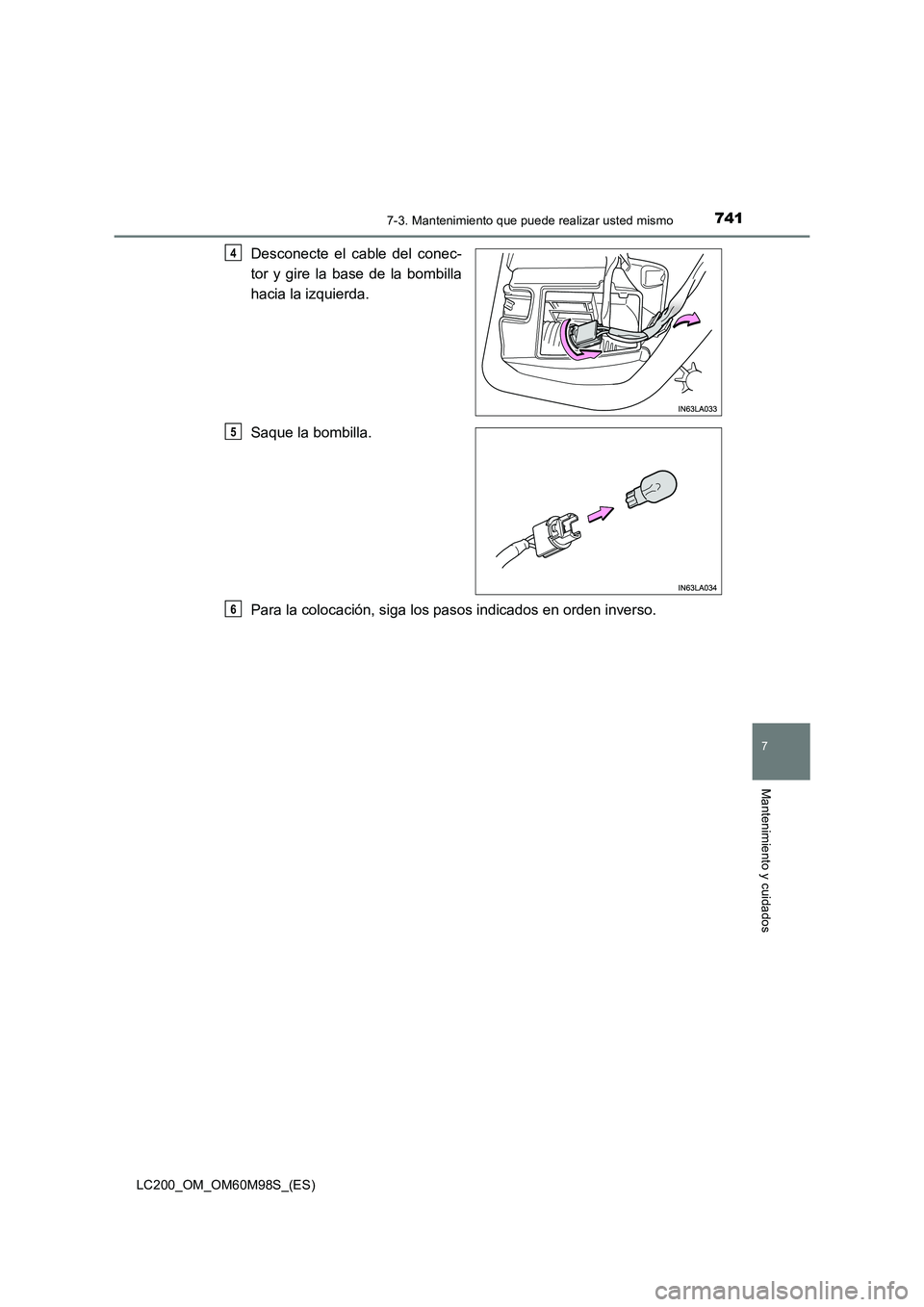 TOYOTA LAND CRUISER 2015  Manual del propietario (in Spanish) 7417-3. Mantenimiento que puede realizar usted mismo
LC200_OM_OM60M98S_(ES)
7
Mantenimiento y cuidados
Desconecte el cable del conec-
tor y gire la base de la bombilla
hacia la izquierda.
Saque la bom