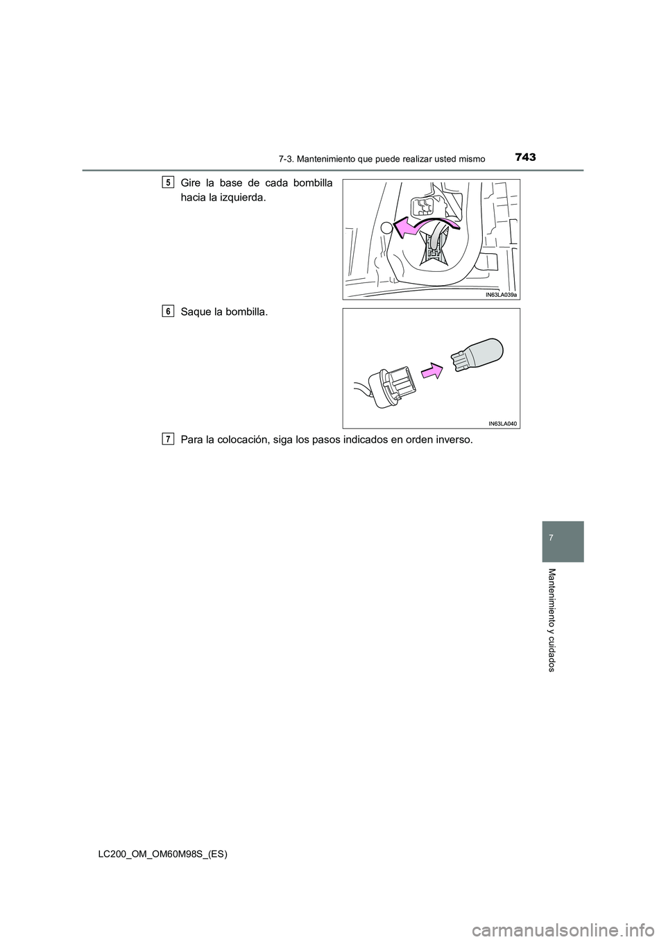 TOYOTA LAND CRUISER 2015  Manual del propietario (in Spanish) 7437-3. Mantenimiento que puede realizar usted mismo
LC200_OM_OM60M98S_(ES)
7
Mantenimiento y cuidados
Gire la base de cada bombilla
hacia la izquierda.
Saque la bombilla.
Para la colocación, siga lo