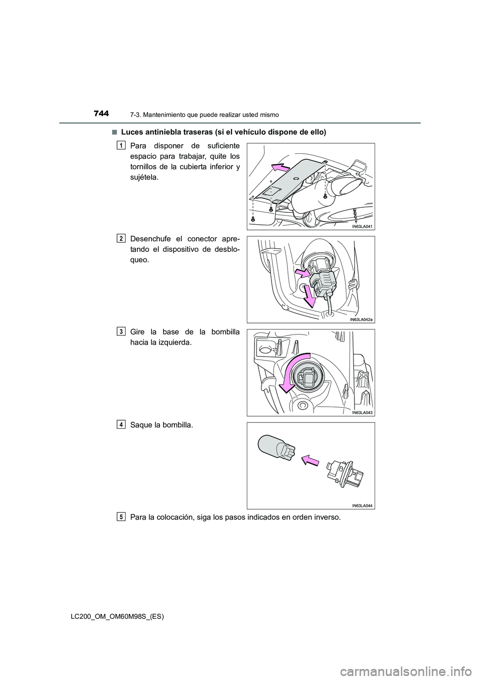 TOYOTA LAND CRUISER 2015  Manual del propietario (in Spanish) 7447-3. Mantenimiento que puede realizar usted mismo
LC200_OM_OM60M98S_(ES)■
Luces antiniebla traseras (si el vehículo dispone de ello)
Para disponer de suficiente
espacio para trabajar, quite los
