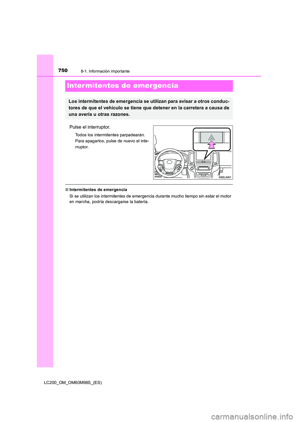 TOYOTA LAND CRUISER 2015  Manual del propietario (in Spanish) 7508-1. Información importante
LC200_OM_OM60M98S_(ES)
Inter mitentes de emergencia
Pulse el interruptor.
Todos los intermitentes parpadearán. 
Para apagarlos, pulse de nuevo el inte-
rruptor.
■Int