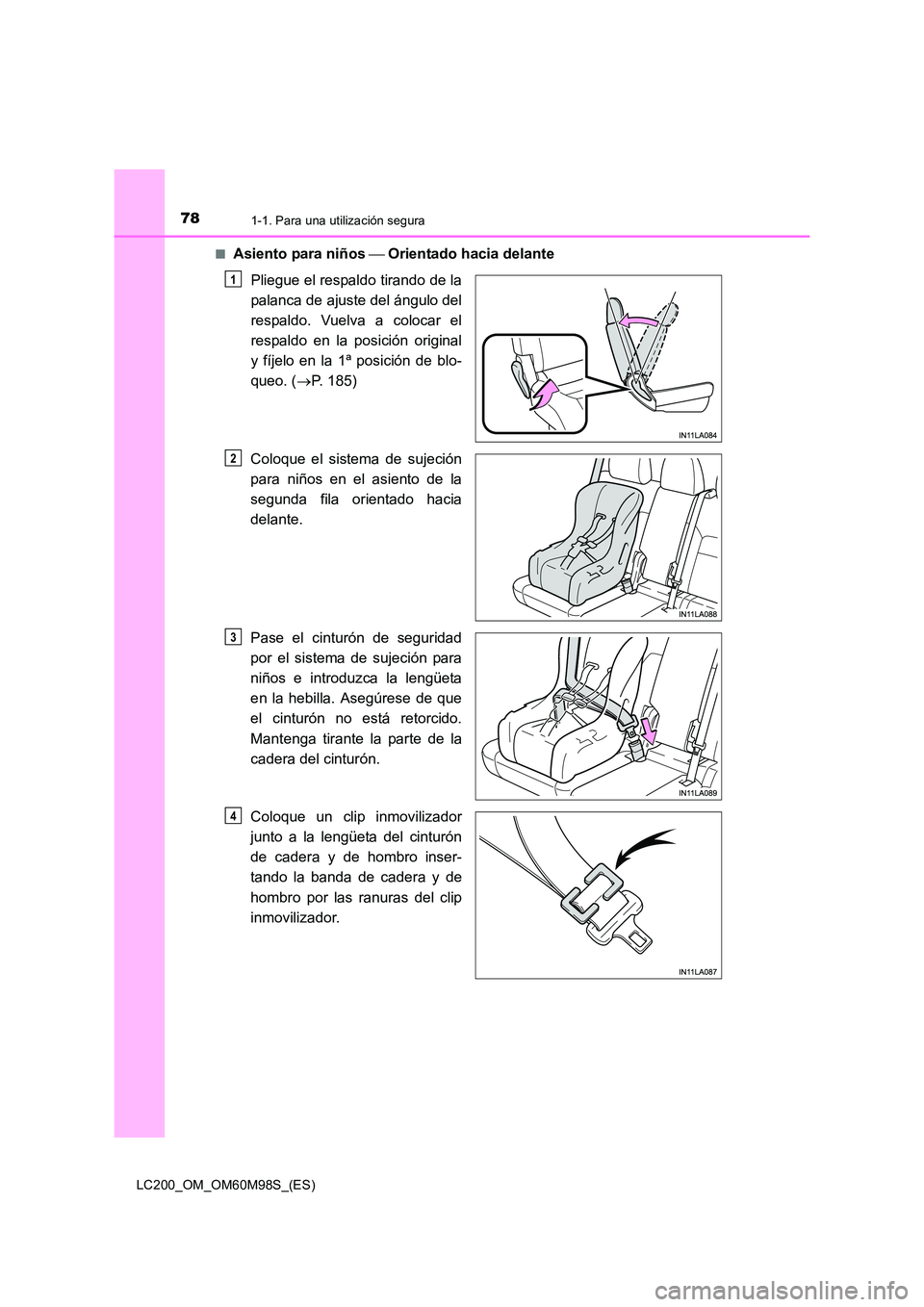 TOYOTA LAND CRUISER 2015  Manual del propietario (in Spanish) 781-1. Para una utilización segura
LC200_OM_OM60M98S_(ES)■
Asiento para niños 
 Orientado hacia delante
Pliegue el respaldo tirando de la
palanca de ajuste del ángulo del
respaldo. Vuelva a co