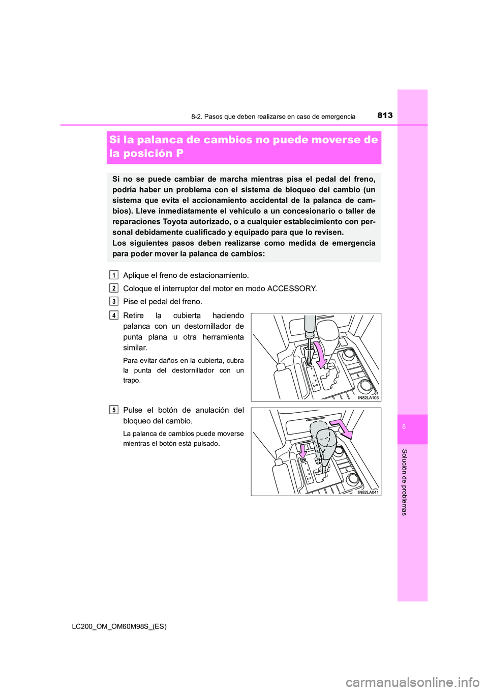 TOYOTA LAND CRUISER 2016 Manual del propietario (in Spanish) 8138-2. Pasos que deben realizarse en caso de emergencia
LC200_OM_OM60M98S_(ES)
8
Solución de problemas
Si la palanca de cambios no puede moverse de
la posición P
Aplique el freno de estacionamient TOYOTA LAND CRUISER 2016 Manual del propietario (in Spanish) 8138-2. Pasos que deben realizarse en caso de emergencia
LC200_OM_OM60M98S_(ES)
8
Solución de problemas
Si la palanca de cambios no puede moverse de
la posición P
Aplique el freno de estacionamient