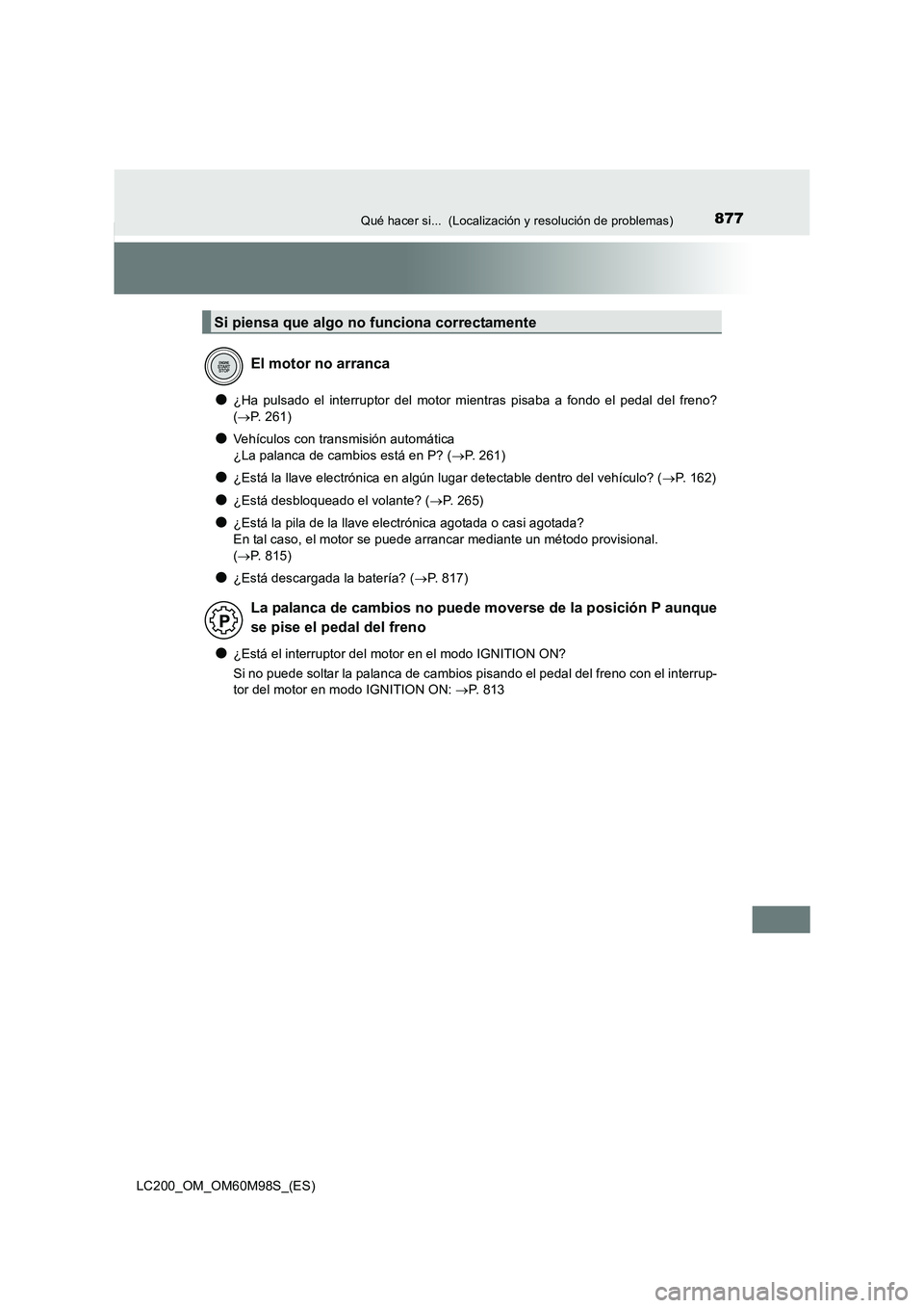 TOYOTA LAND CRUISER 2015  Manual del propietario (in Spanish) 877Qué hacer si...  (Localización y resolución de problemas)
LC200_OM_OM60M98S_(ES)
●¿Ha pulsado el interruptor del motor mientras pisaba a fondo el pedal del freno?
(→ P. 261)
●Vehículos c