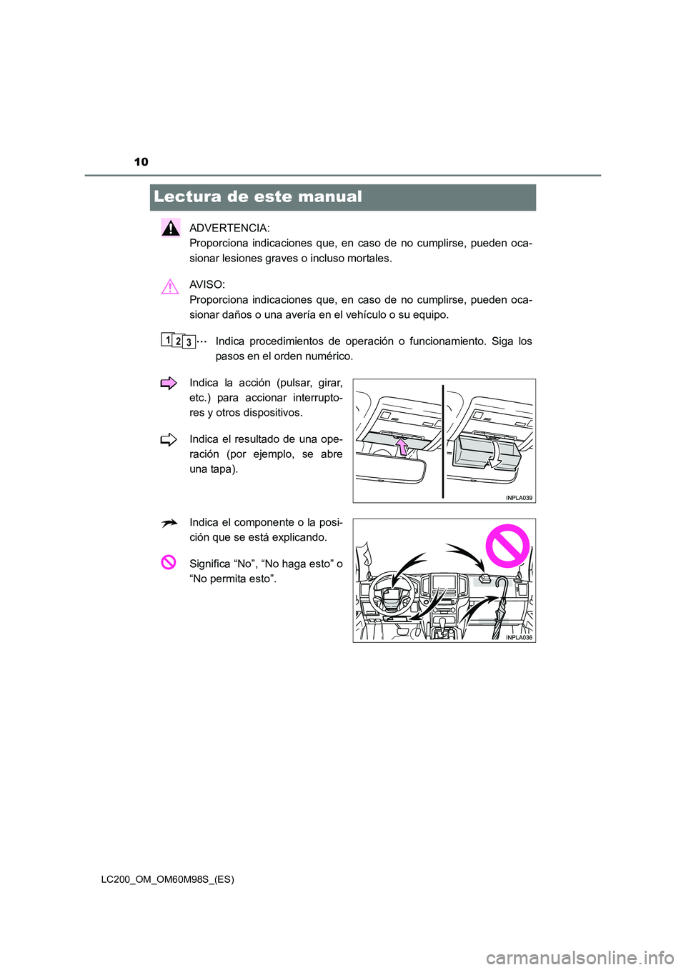 TOYOTA LAND CRUISER 2016  Manual del propietario (in Spanish) 10
LC200_OM_OM60M98S_(ES)
Lectura de este manual
ADVERTENCIA: 
Proporciona indicaciones que, en caso de no cumplirse, pueden oca-
sionar lesiones graves o incluso mortales.
AV I S O :  
Proporciona in