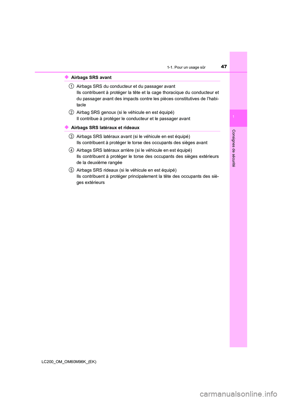 TOYOTA LAND CRUISER 2015 Manuel du propriétaire (in French) 471-1. Pour un usage sûr
1
LC200_OM_OM60M96K_(EK)
Consignes de sécurité
◆Airbags SRS avantAirbags SRS du conducteur et du passager avant
Ils contribuent à protéger la tête et la cage thoraciq TOYOTA LAND CRUISER 2015 Manuel du propriétaire (in French) 471-1. Pour un usage sûr
1
LC200_OM_OM60M96K_(EK)
Consignes de sécurité
◆Airbags SRS avantAirbags SRS du conducteur et du passager avant
Ils contribuent à protéger la tête et la cage thoraciq