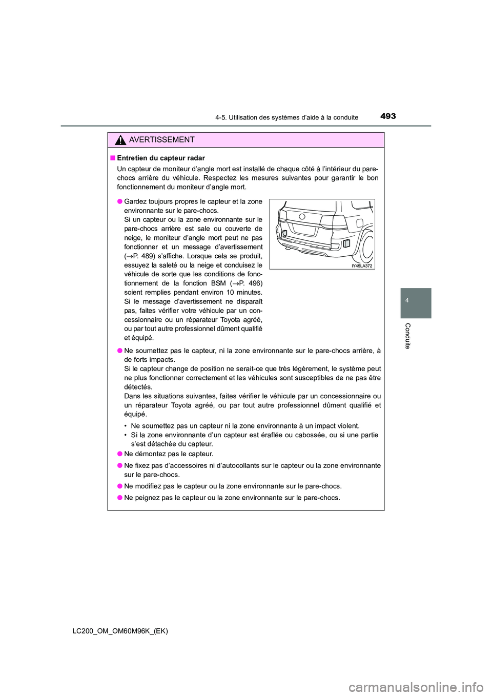 TOYOTA LAND CRUISER 2015  Manuel du propriétaire (in French) 4934-5. Utilisation des systèmes d’aide à la conduite
4
Conduite
LC200_OM_OM60M96K_(EK)
AVERTISSEMENT
■Entretien du capteur radar
Un capteur de moniteur d’angle mort est installé de chaque c
