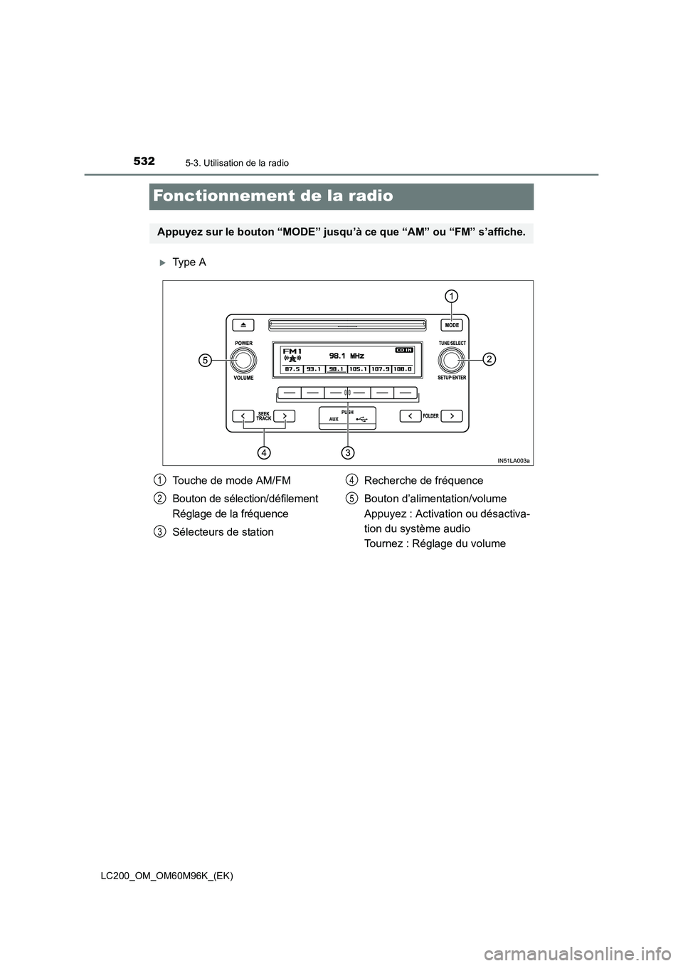 TOYOTA LAND CRUISER 2015  Manuel du propriétaire (in French) 5325-3. Utilisation de la radio
LC200_OM_OM60M96K_(EK)
Fonctionnement de la radio
�XType A
Appuyez sur le bouton “MODE” jusqu’à ce que “AM” ou “FM” s’affiche.
Touche de mode AM/FM
Bou