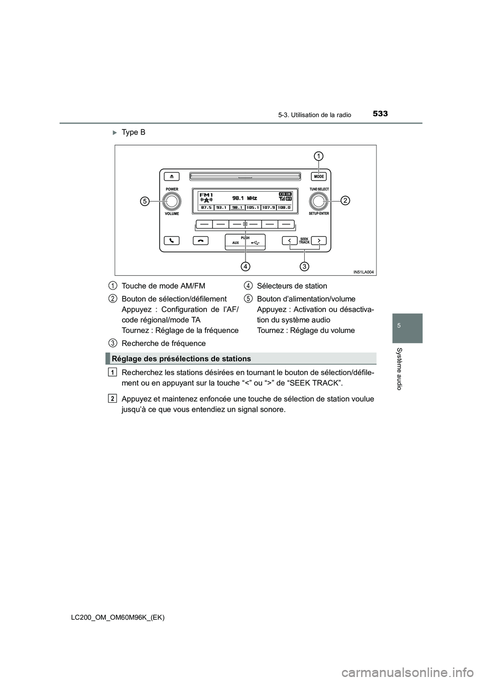 TOYOTA LAND CRUISER 2015  Manuel du propriétaire (in French) 5335-3. Utilisation de la radio
5
Système audio
LC200_OM_OM60M96K_(EK)
�XType B
Recherchez les stations désirées en tournant le bouton de sélection/défile-
ment ou en appuyant sur la touche “<