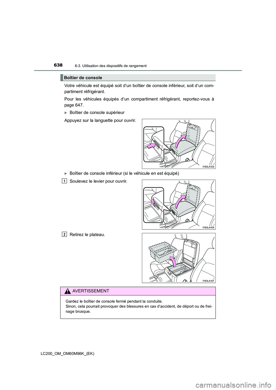 TOYOTA LAND CRUISER 2016  Manuel du propriétaire (in French) 6386-3. Utilisation des dispositifs de rangement
LC200_OM_OM60M96K_(EK)
Votre véhicule est équipé soit d’un boîtier de console inférieur, soit d’un com-
partiment réfrigérant.
Pour les véh