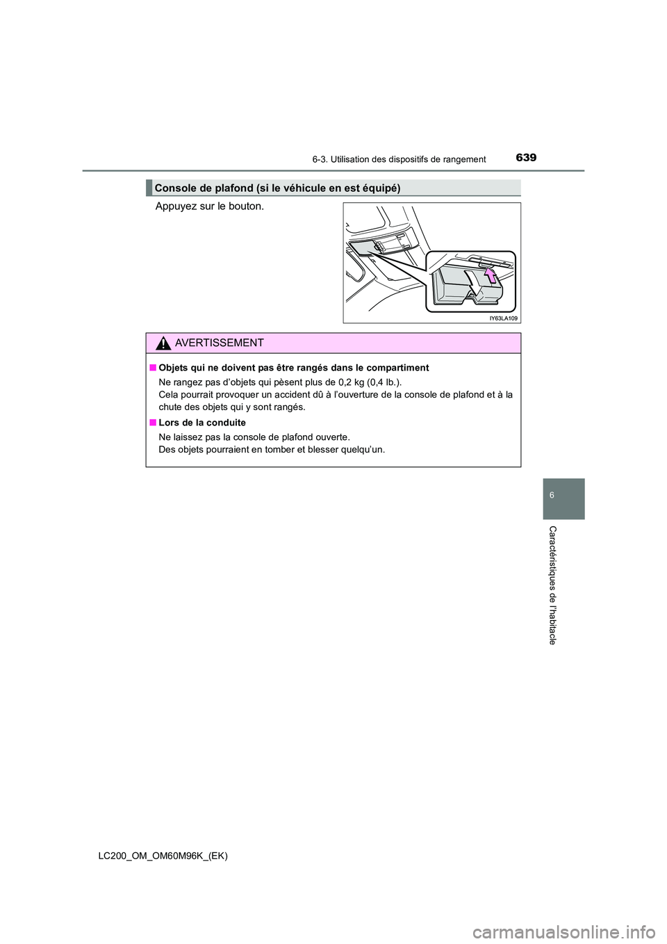 TOYOTA LAND CRUISER 2016  Manuel du propriétaire (in French) 6396-3. Utilisation des dispositifs de rangement
LC200_OM_OM60M96K_(EK)
6
Caractéristiques de l’habitacle
Appuyez sur le bouton.
Console de plafond (si le véhicule en est équipé)
AVERTISSEMENT
