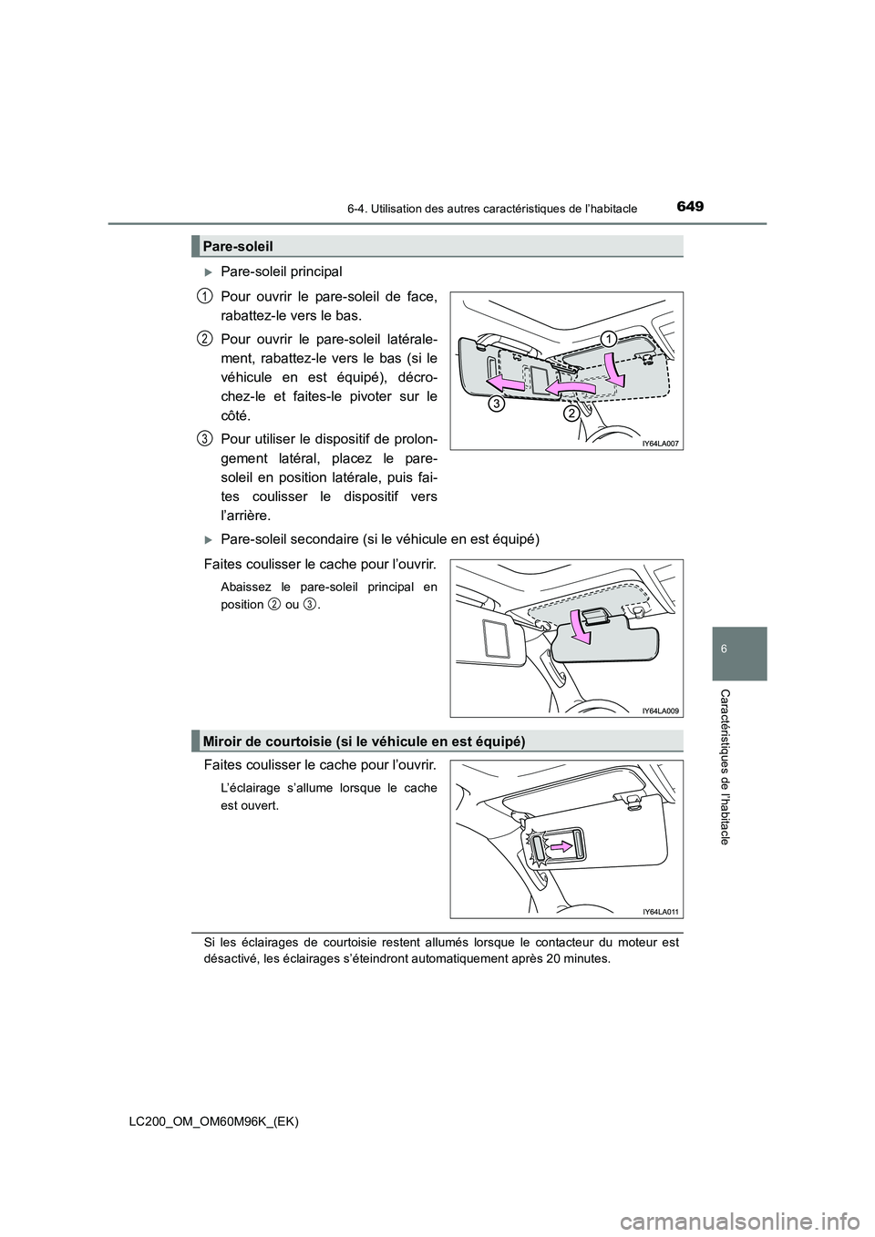 TOYOTA LAND CRUISER 2015  Manuel du propriétaire (in French) 6496-4. Utilisation des autres caractéristiques de l’habitacle
LC200_OM_OM60M96K_(EK)
6
Caractéristiques de l’habitacle
�XPare-soleil principal
Pour ouvrir le pare-soleil de face,
rabattez-le ve