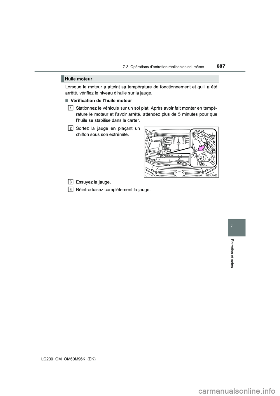 TOYOTA LAND CRUISER 2015  Manuel du propriétaire (in French) 6877-3. Opérations d’entretien réalisables soi-même
LC200_OM_OM60M96K_(EK)
7
Entretien et soins
Lorsque le moteur a atteint sa température de fonctionnement et qu’il a été
arrêté, vérifie