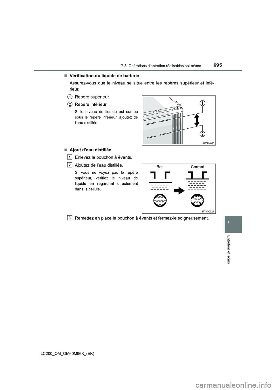 TOYOTA LAND CRUISER 2015  Manuel du propriétaire (in French) 6957-3. Opérations d’entretien réalisables soi-même
LC200_OM_OM60M96K_(EK)
7
Entretien et soins
■Vérification du liquide de batterie
Assurez-vous que le niveau se situe entre les repères sup