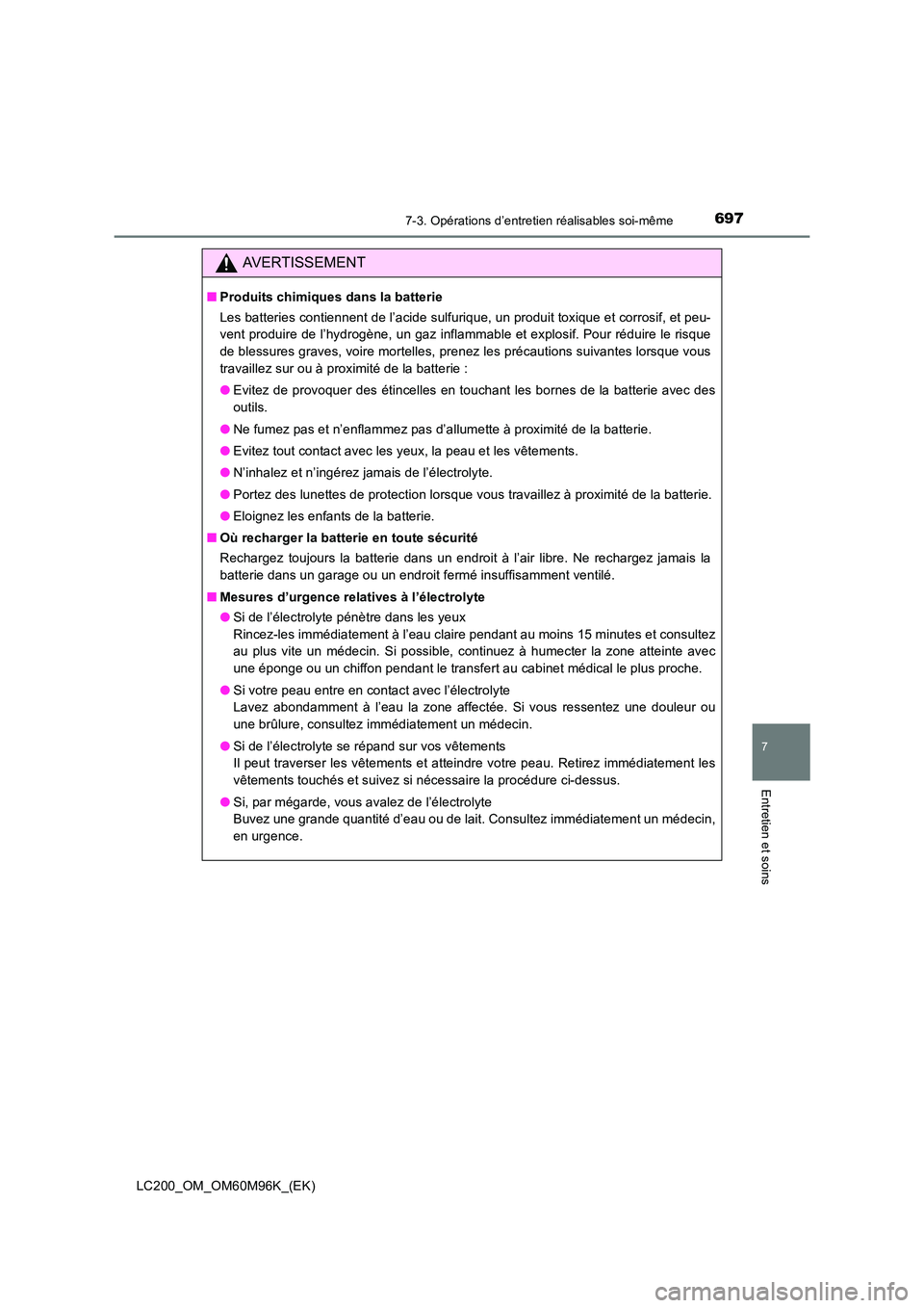TOYOTA LAND CRUISER 2015  Manuel du propriétaire (in French) 6977-3. Opérations d’entretien réalisables soi-même
LC200_OM_OM60M96K_(EK)
7
Entretien et soins
AVERTISSEMENT
■Produits chimiques dans la batterie
Les batteries contiennent de l’acide sulfuri