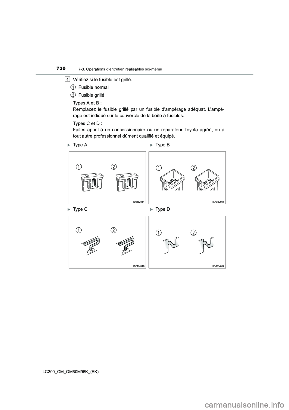TOYOTA LAND CRUISER 2015  Manuel du propriétaire (in French) 7307-3. Opérations d’entretien réalisables soi-même
LC200_OM_OM60M96K_(EK)
Vérifiez si le fusible est grillé.Fusible normal
Fusible grillé
Types A et B : 
Remplacez le fusible grillé par un f
