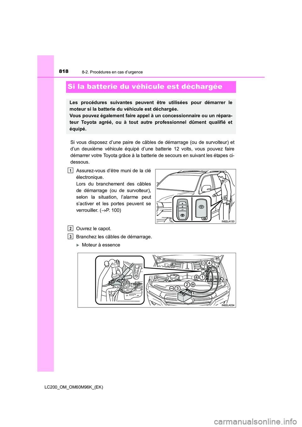 TOYOTA LAND CRUISER 2015 Manuel du propriétaire (in French) 8188-2. Procédures en cas d’urgence
LC200_OM_OM60M96K_(EK)
Si la batterie du véhicule est déchargée
Si vous disposez d’une paire de câbles de démarrage (ou de survolteur) et
d’un deuxième TOYOTA LAND CRUISER 2015 Manuel du propriétaire (in French) 8188-2. Procédures en cas d’urgence
LC200_OM_OM60M96K_(EK)
Si la batterie du véhicule est déchargée
Si vous disposez d’une paire de câbles de démarrage (ou de survolteur) et
d’un deuxième