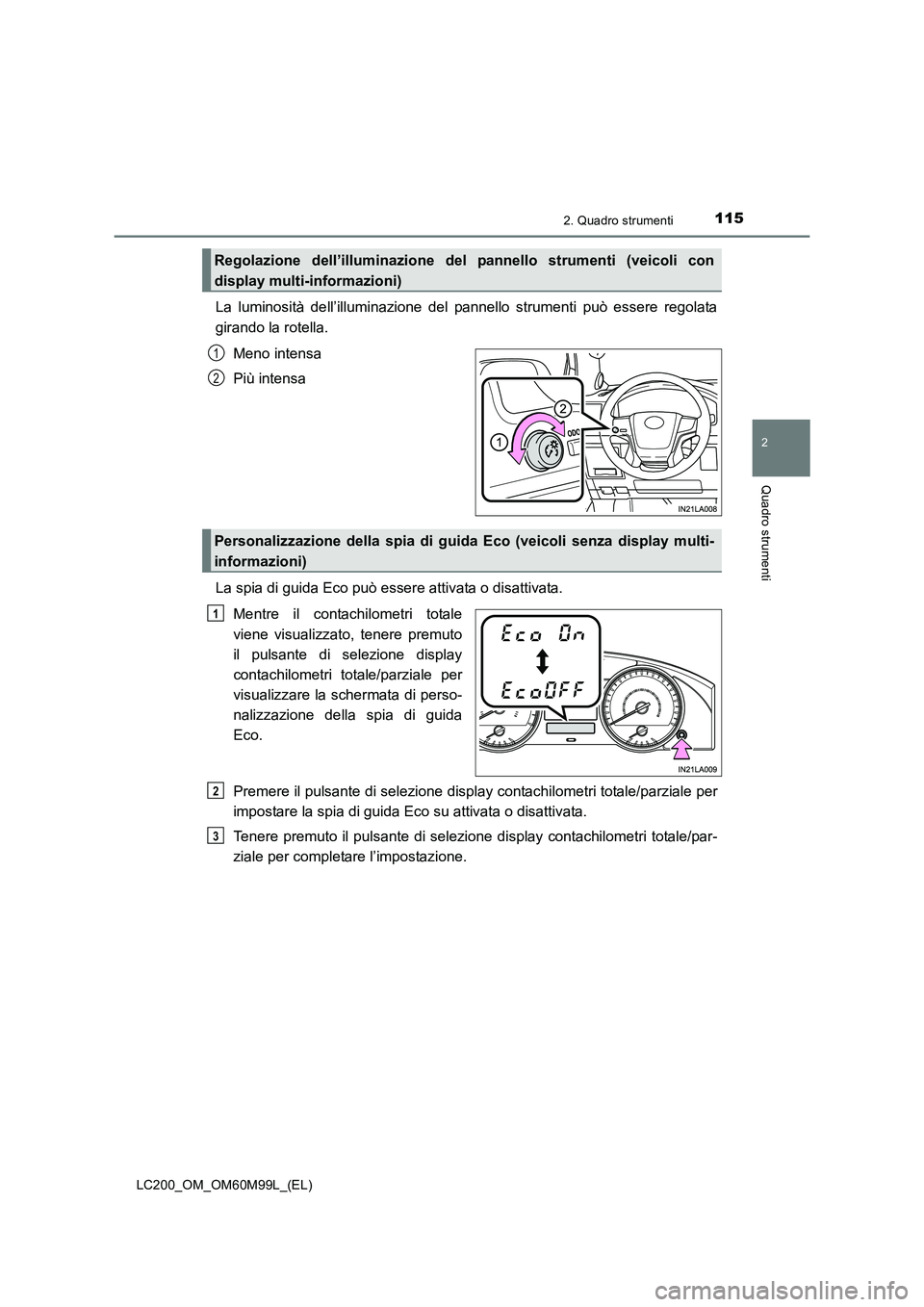 TOYOTA LAND CRUISER 2016  Manuale duso (in Italian) 1152. Quadro strumenti
2
Quadro strumenti
LC200_OM_OM60M99L_(EL)
La luminosità dell’illuminazione del pannello strumenti può essere regolata
girando la rotella.
Meno intensa
Più intensa
La spia d