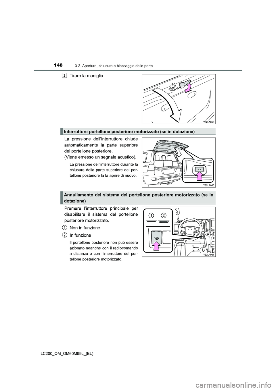 TOYOTA LAND CRUISER 2016  Manuale duso (in Italian) 1483-2. Apertura, chiusura e bloccaggio delle porte
LC200_OM_OM60M99L_(EL)
Tirare la maniglia.
La pressione dell’interruttore chiude
automaticamente la parte superiore
del portellone posteriore. 
(V