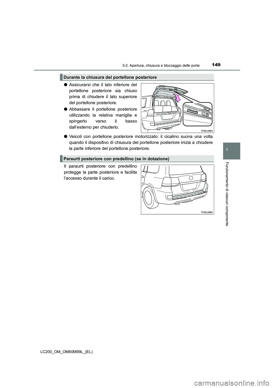 TOYOTA LAND CRUISER 2016  Manuale duso (in Italian) 1493-2. Apertura, chiusura e bloccaggio delle porte
3
Funzionamento di ciascun componente
LC200_OM_OM60M99L_(EL)
●Assicurarsi che il lato inferiore del
portellone posteriore sia chiuso
prima di chiu