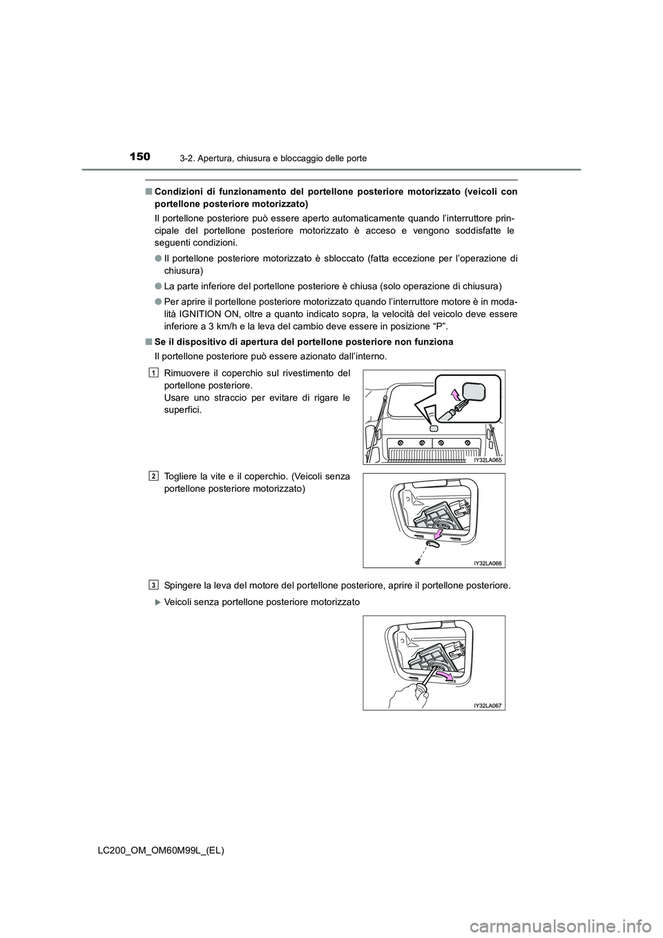 TOYOTA LAND CRUISER 2016  Manuale duso (in Italian) 1503-2. Apertura, chiusura e bloccaggio delle porte
LC200_OM_OM60M99L_(EL)
■Condizioni di funzionamento del portell one posteriore motorizzato (veicoli con
portellone posteriore motorizzato)
Il port