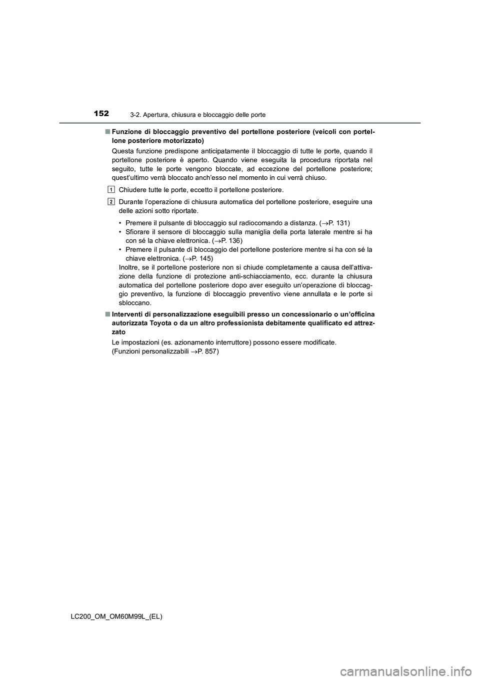 TOYOTA LAND CRUISER 2016  Manuale duso (in Italian) 1523-2. Apertura, chiusura e bloccaggio delle porte
LC200_OM_OM60M99L_(EL)■
Funzione di bloccaggio preventivo del portellone posteriore (veicoli con portel-
lone posteriore motorizzato)
Questa funzi