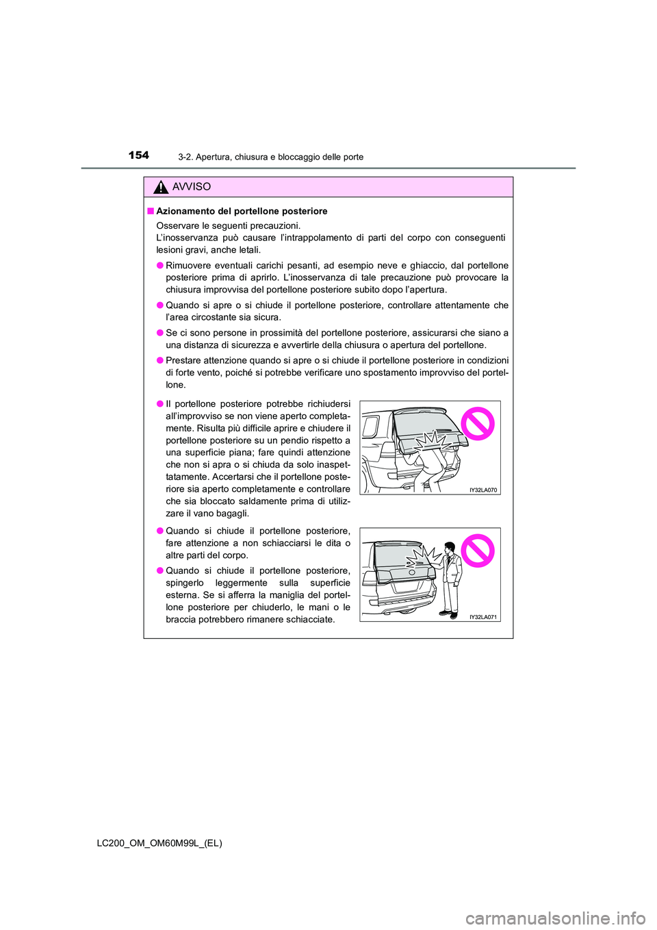 TOYOTA LAND CRUISER 2016  Manuale duso (in Italian) 1543-2. Apertura, chiusura e bloccaggio delle porte
LC200_OM_OM60M99L_(EL)
AVVISO
■Azionamento del portellone posteriore
Osservare le seguenti precauzioni. 
L’inosservanza può causare l’intrapp