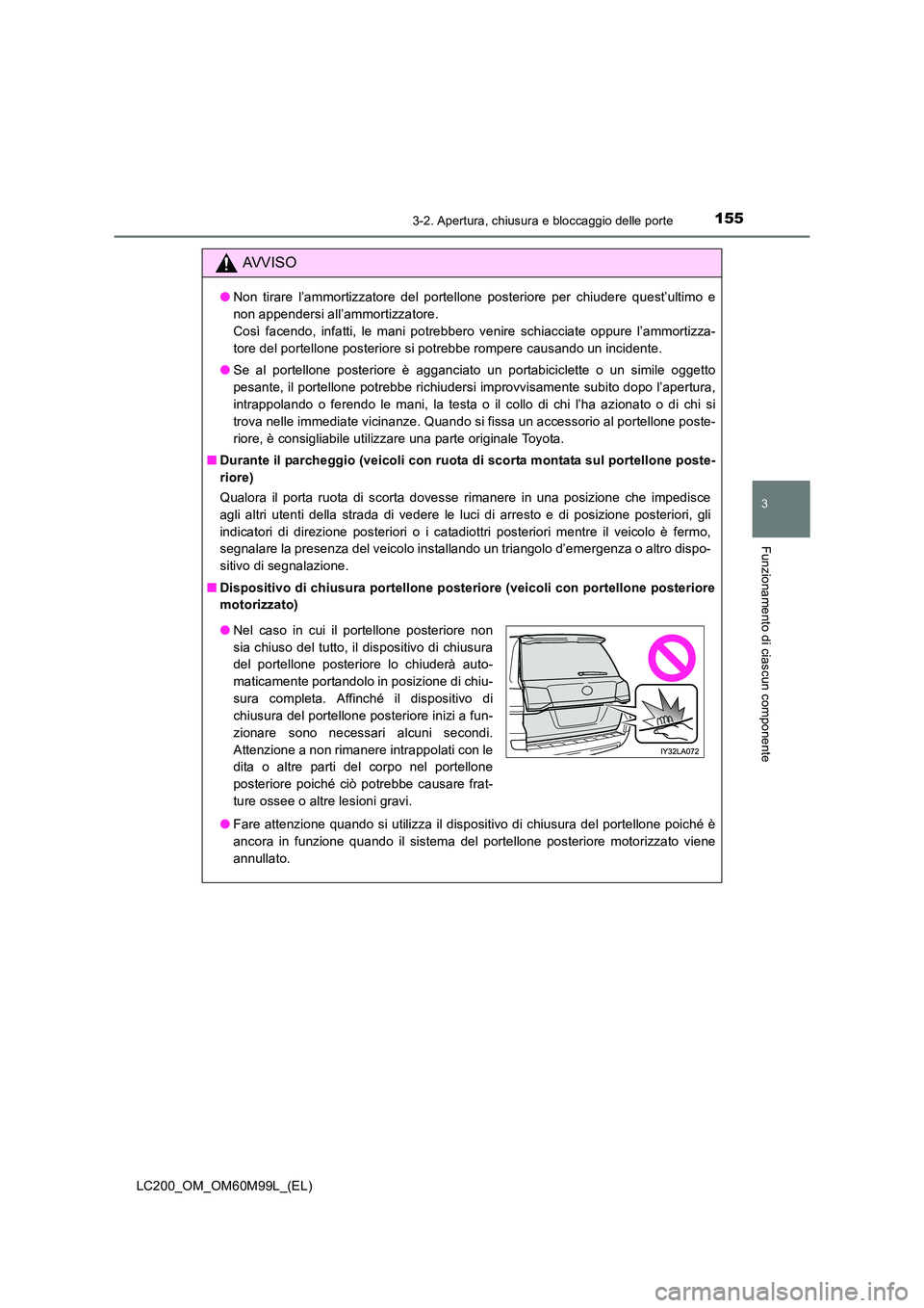 TOYOTA LAND CRUISER 2016  Manuale duso (in Italian) 1553-2. Apertura, chiusura e bloccaggio delle porte
3
Funzionamento di ciascun componente
LC200_OM_OM60M99L_(EL)
AVVISO
●Non tirare l’ammortizzatore del portellone posteriore per chiudere quest’