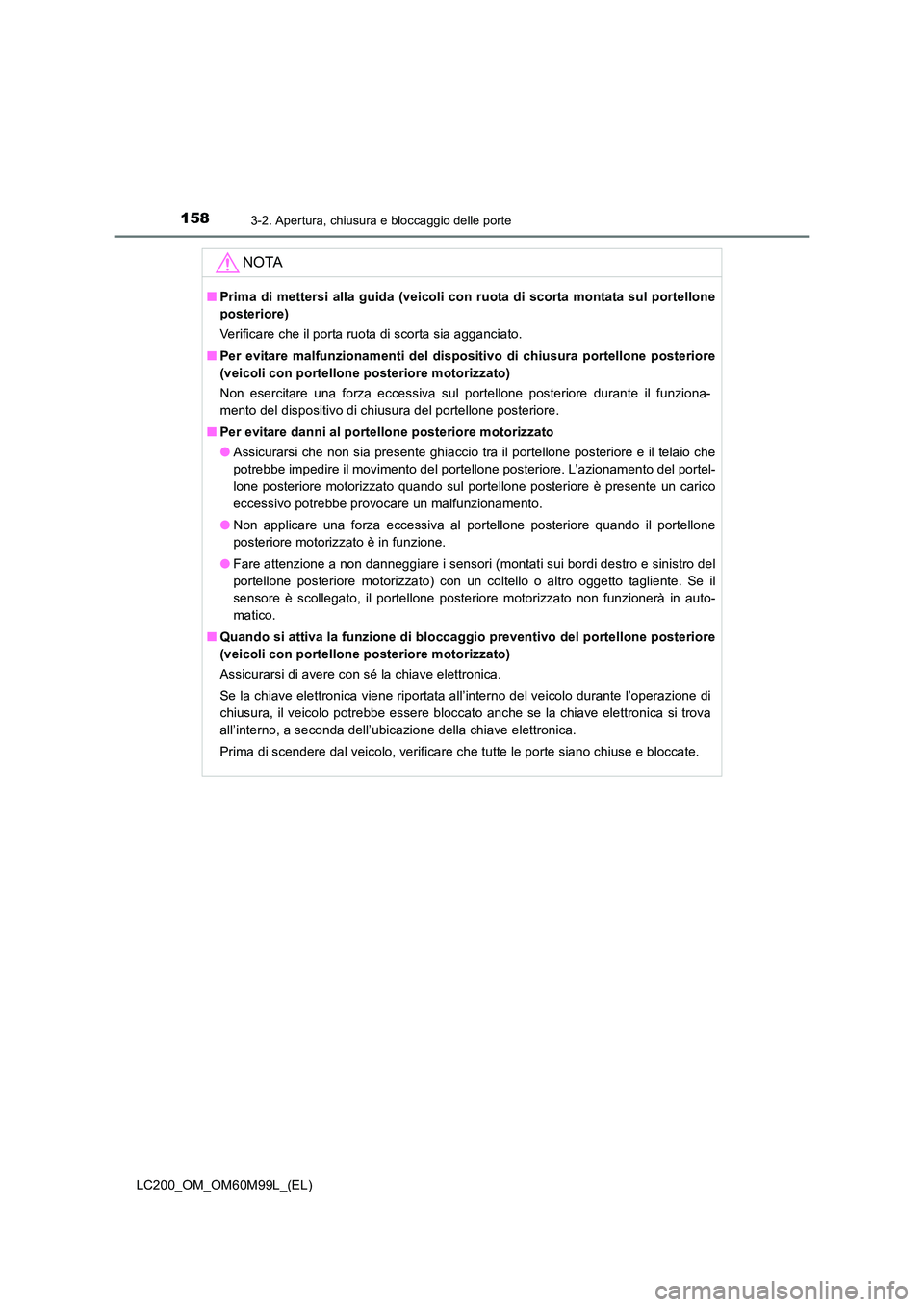TOYOTA LAND CRUISER 2016  Manuale duso (in Italian) 1583-2. Apertura, chiusura e bloccaggio delle porte
LC200_OM_OM60M99L_(EL)
NOTA
■Prima di mettersi alla guida (veicoli con ruota di scorta montata sul portellone
posteriore)
Verificare che il porta 