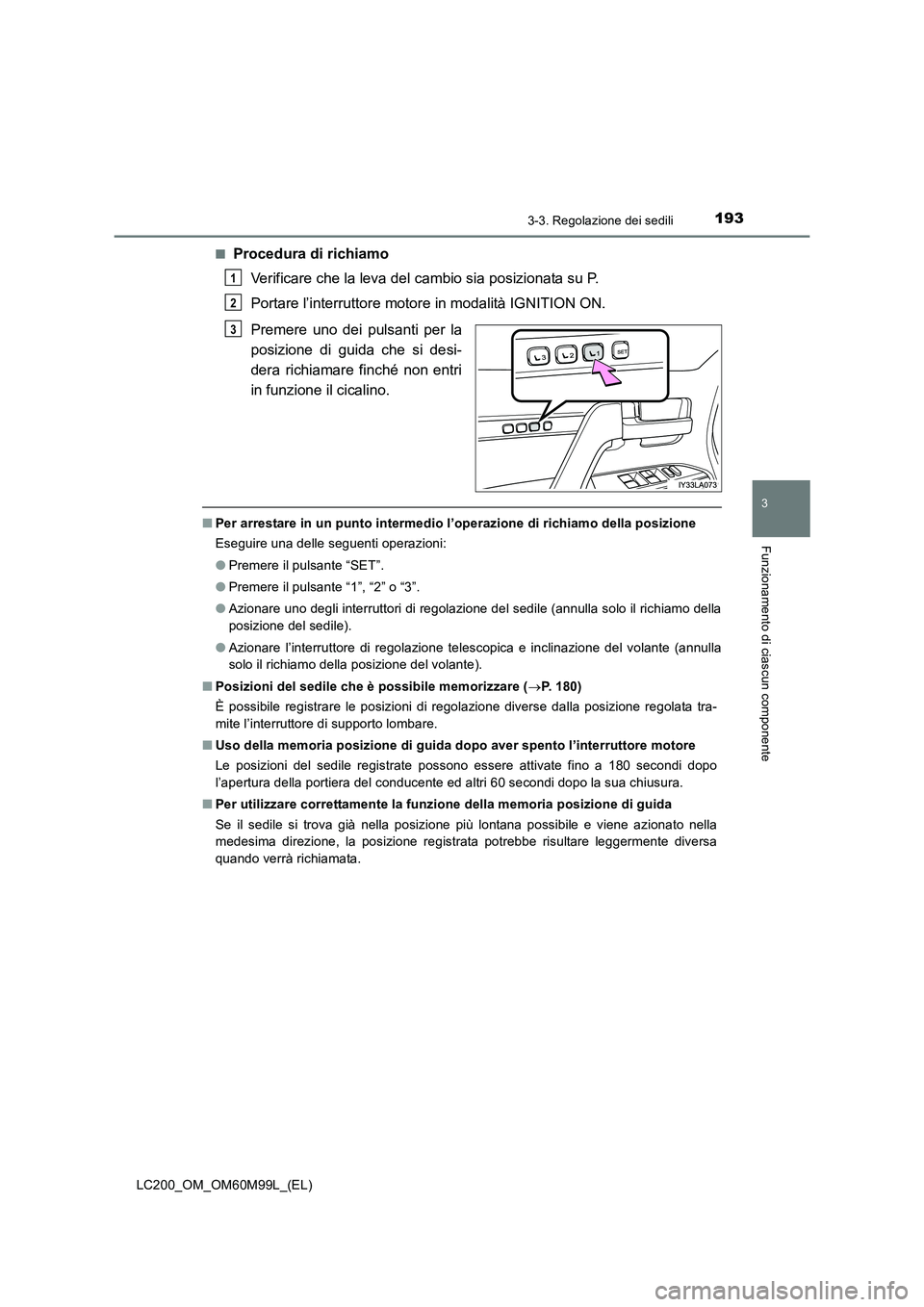 TOYOTA LAND CRUISER 2016  Manuale duso (in Italian) 1933-3. Regolazione dei sedili
3
Funzionamento di ciascun componente
LC200_OM_OM60M99L_(EL)■
Procedura di richiamo
Verificare che la leva del cambio sia posizionata su P.
Portare l’interruttore mo