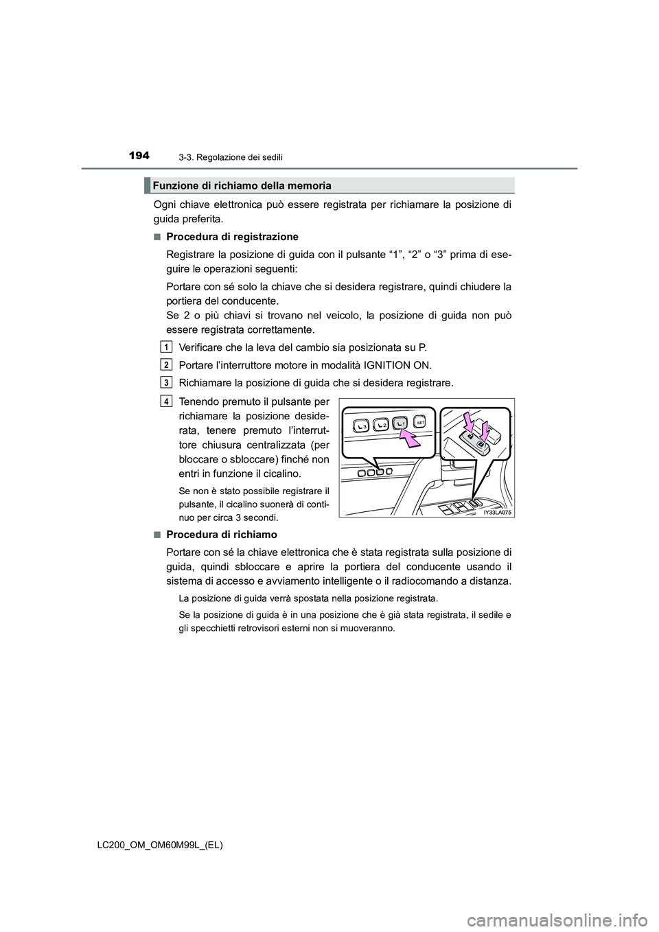 TOYOTA LAND CRUISER 2016  Manuale duso (in Italian) 1943-3. Regolazione dei sedili
LC200_OM_OM60M99L_(EL)
Ogni chiave elettronica può essere registrata per richiamare la posizione di
guida preferita.
■Procedura di registrazione
Registrare la posizio